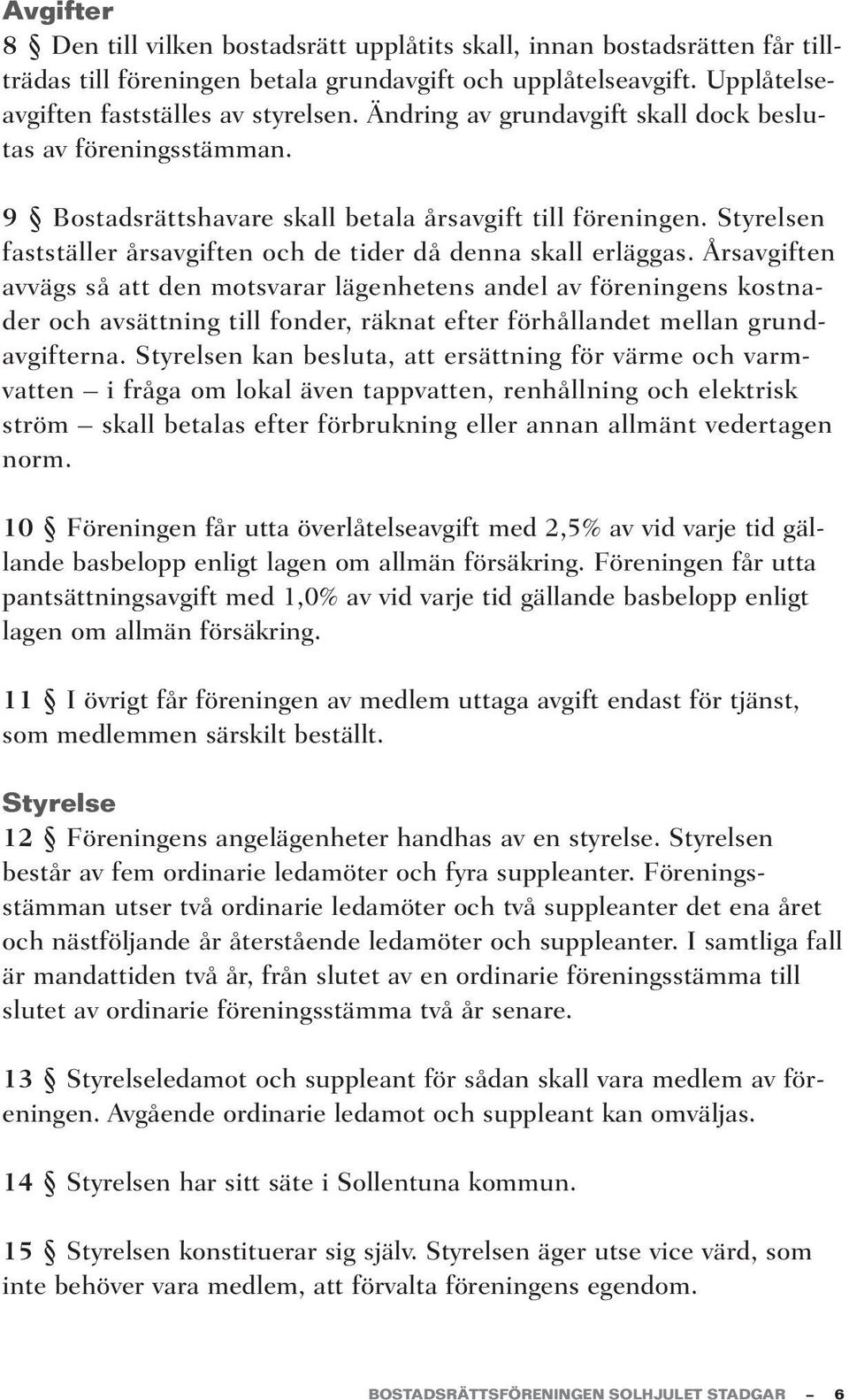 Årsavgiften avvägs så att den motsvarar lägenhetens andel av föreningens kostnader och avsättning till fonder, räknat efter förhållandet mellan grundavgifterna.