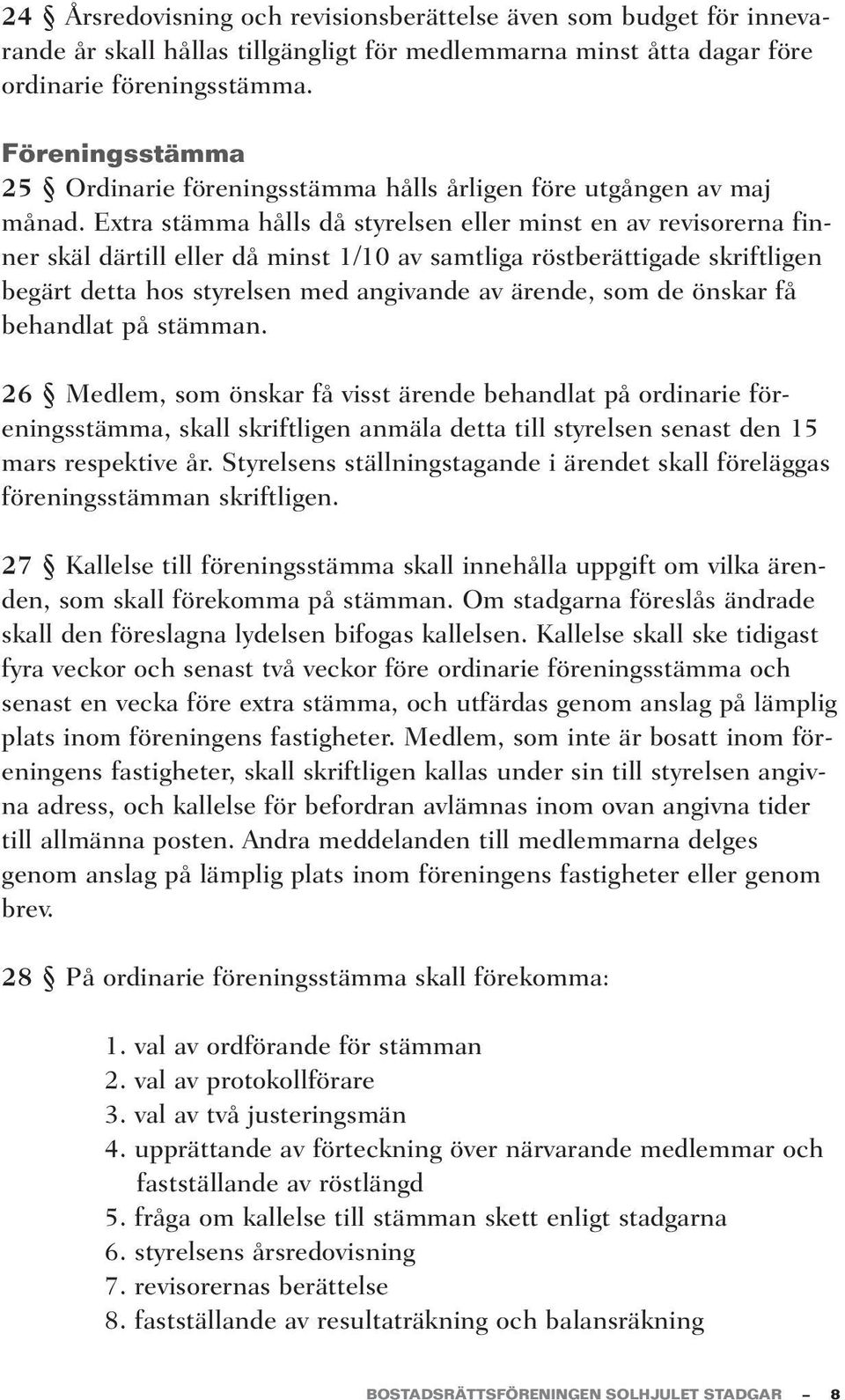 Extra stämma hålls då styrelsen eller minst en av revisorerna finner skäl därtill eller då minst 1/10 av samtliga röstberättigade skriftligen begärt detta hos styrelsen med angivande av ärende, som