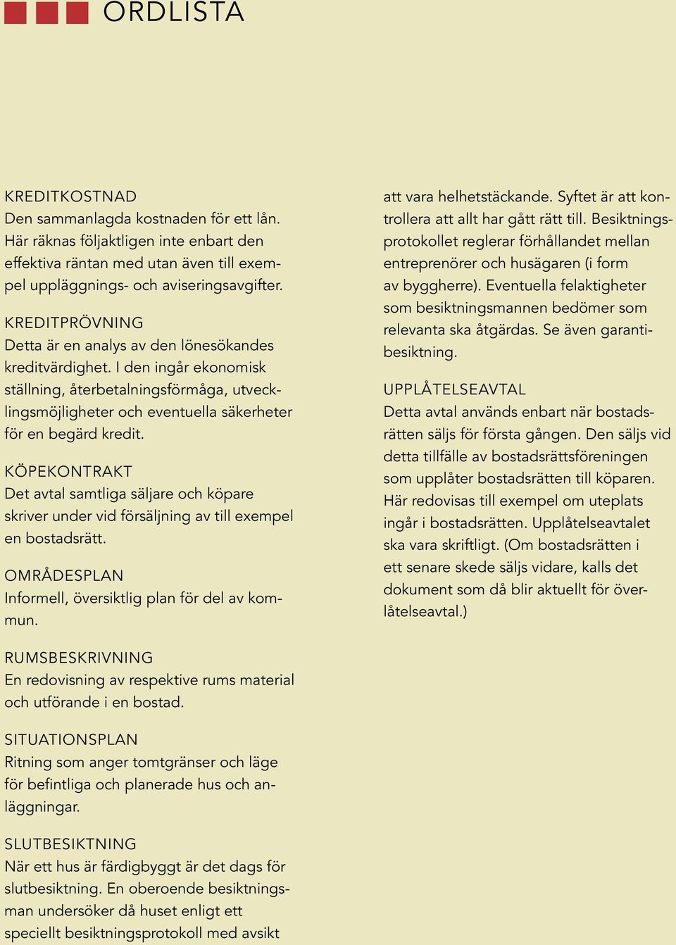 Köpekontrakt Det avtal samtliga säljare och köpare skriver under vid försäljning av till exempel en bostadsrätt. Områdesplan Informell, översiktlig plan för del av kommun. att vara helhetstäckande.