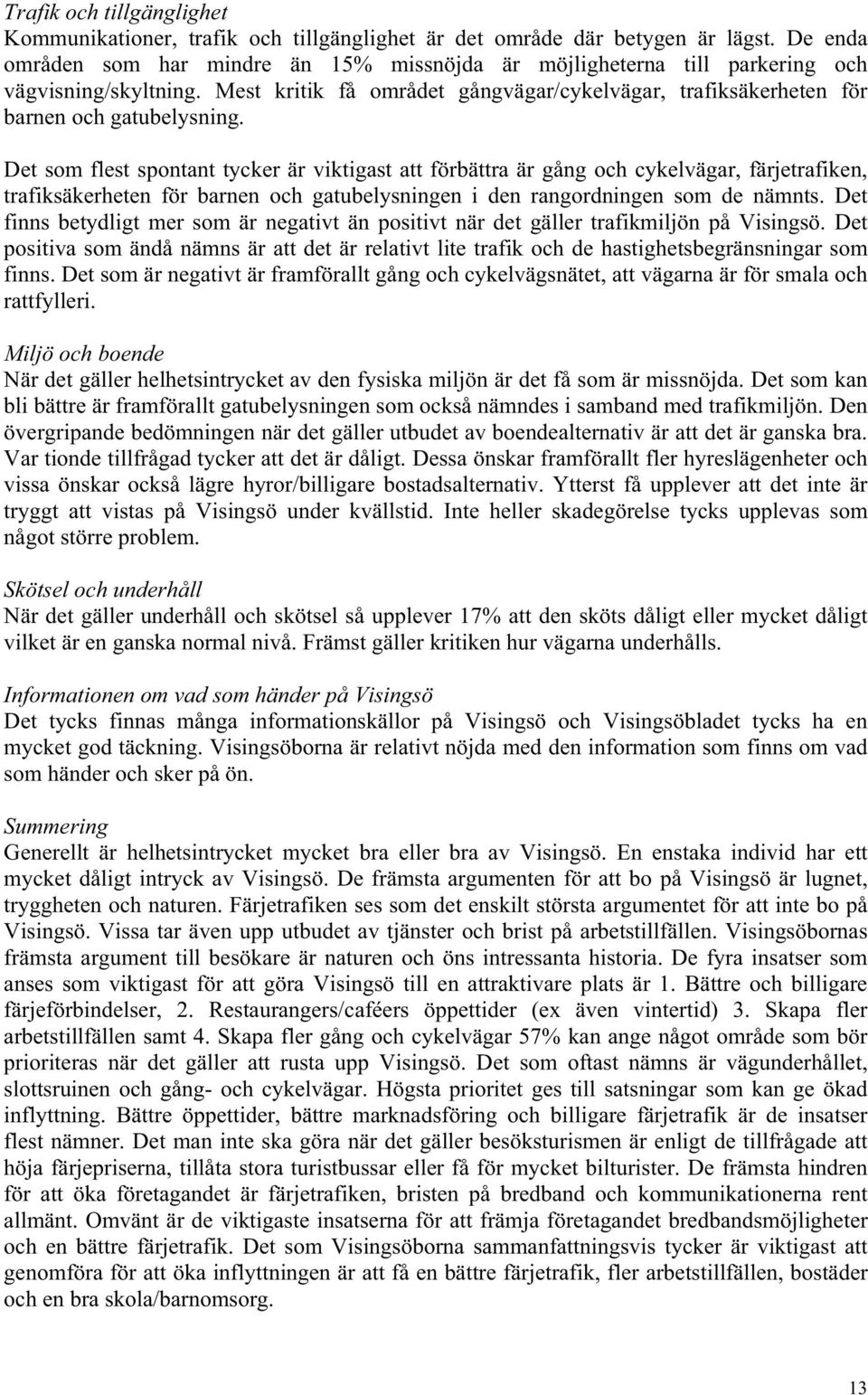 Det som flest spontant tycker är viktigast att förbättra är gång och cykelvägar, färjetrafiken, trafiksäkerheten för barnen och gatubelysningen i den rangordningen som de nämnts.