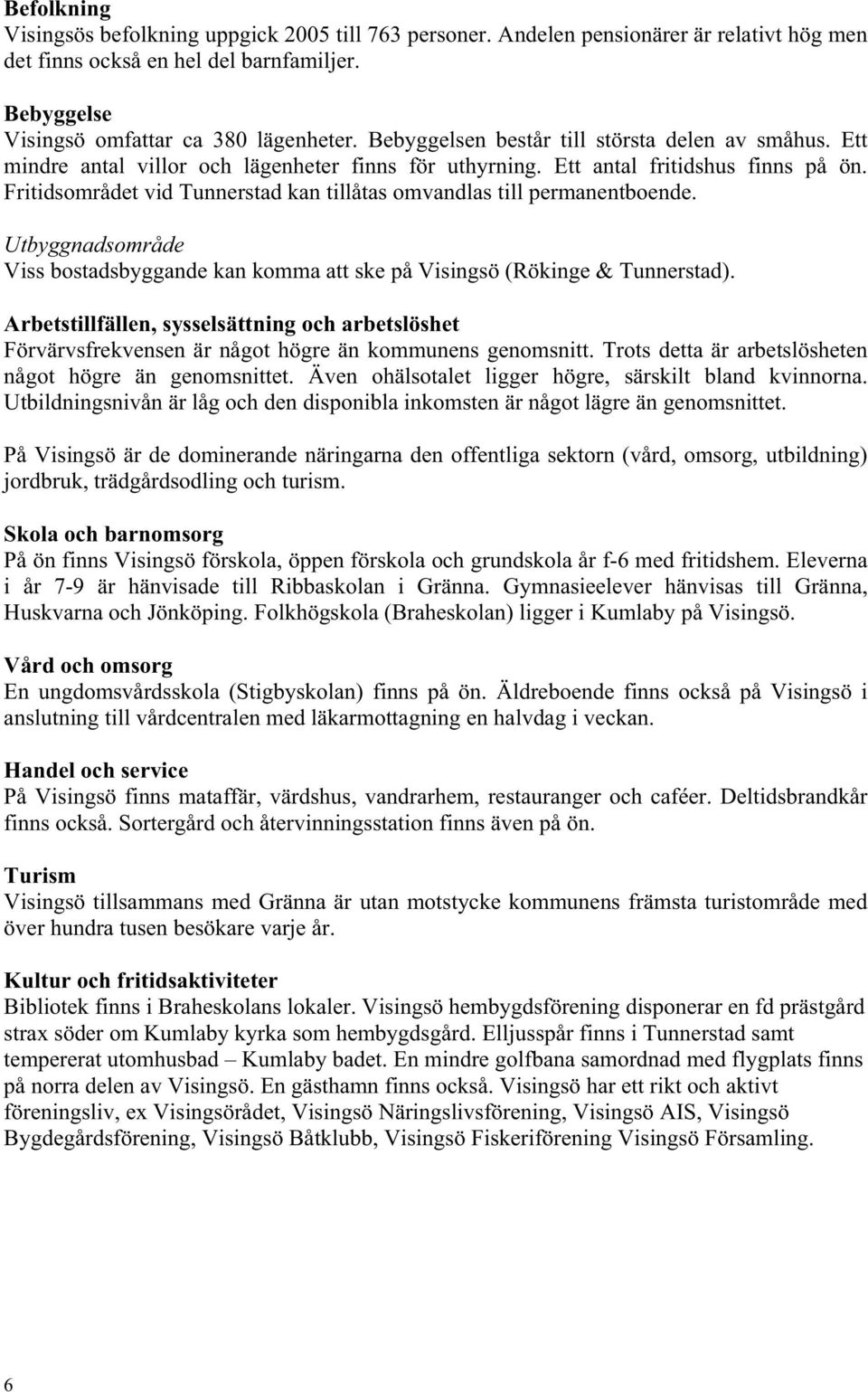 Fritidsområdet vid Tunnerstad kan tillåtas omvandlas till permanentboende. Utbyggnadsområde Viss bostadsbyggande kan komma att ske på Visingsö (Rökinge & Tunnerstad).