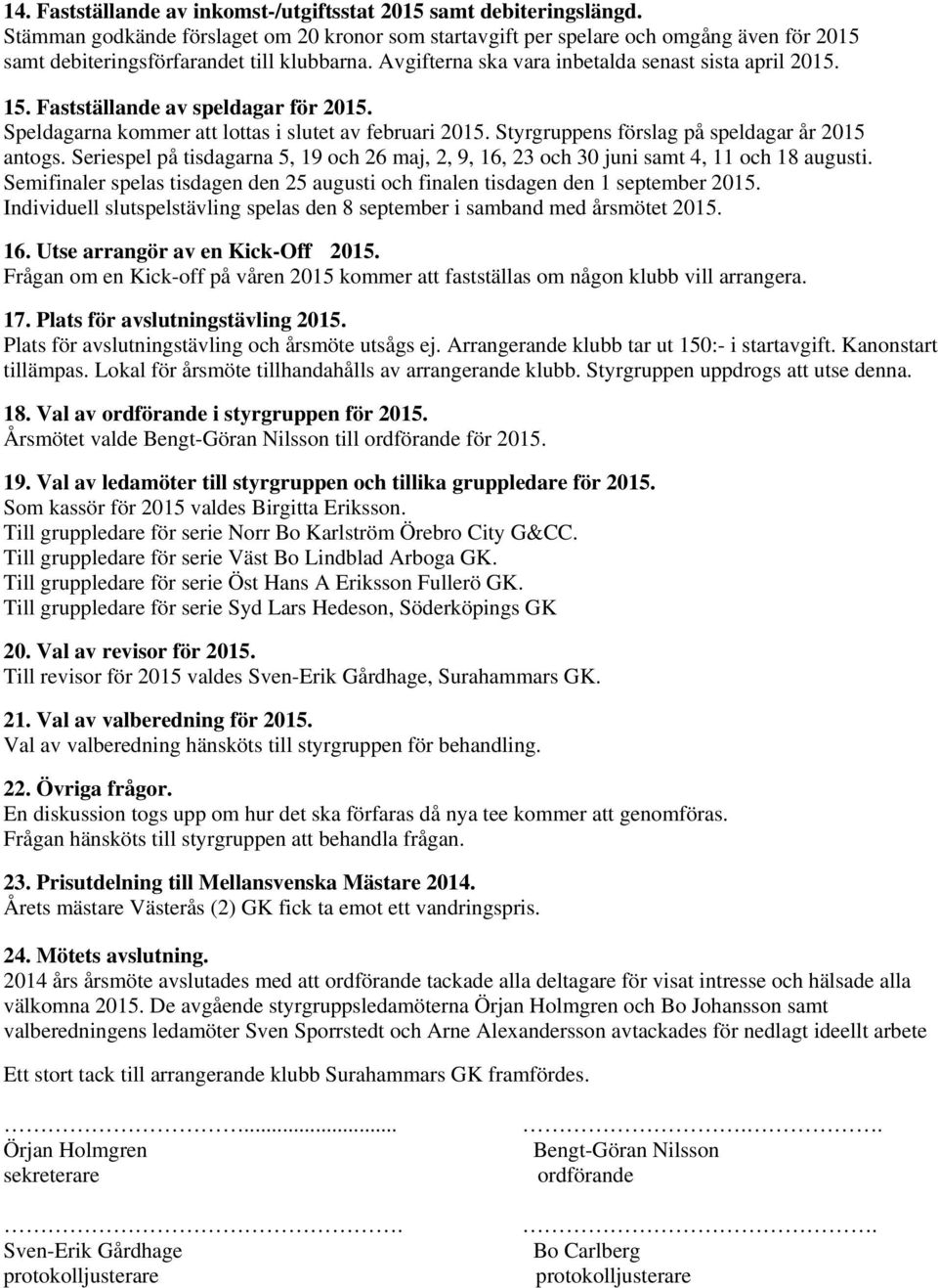 Fastställande av speldagar för 2015. Speldagarna kommer att lottas i slutet av februari 2015. Styrgruppens förslag på speldagar år 2015 antogs.