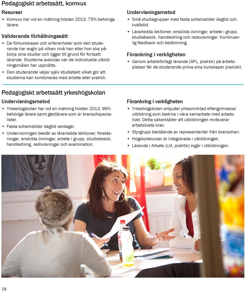 Studierna avslutas när de individuella utbildningsmålen har uppnåtts. Den studerande väljer själv studietakt vilket gör att studierna kan kombineras med arbete eller praktik.