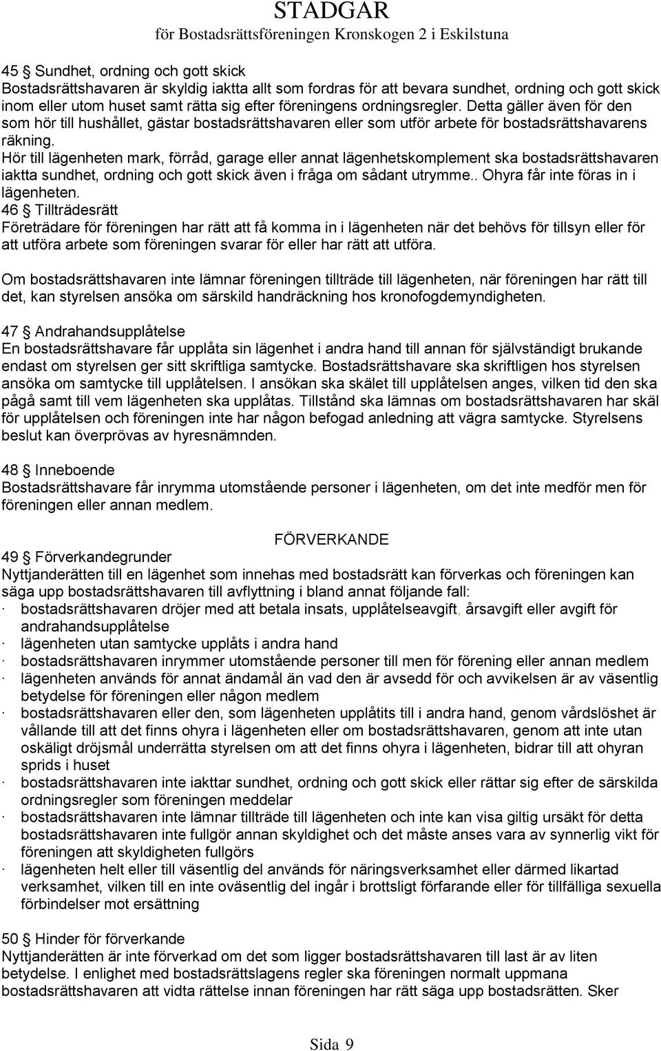 Hör till lägenheten mark, förråd, garage eller annat lägenhetskomplement ska bostadsrättshavaren iaktta sundhet, ordning och gott skick även i fråga om sådant utrymme.