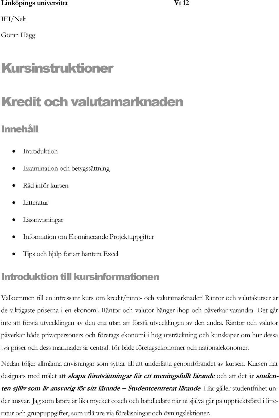 Räntor och valutakurser är de viktigaste priserna i en ekonomi. Räntor och valutor hänger ihop och påverkar varandra.