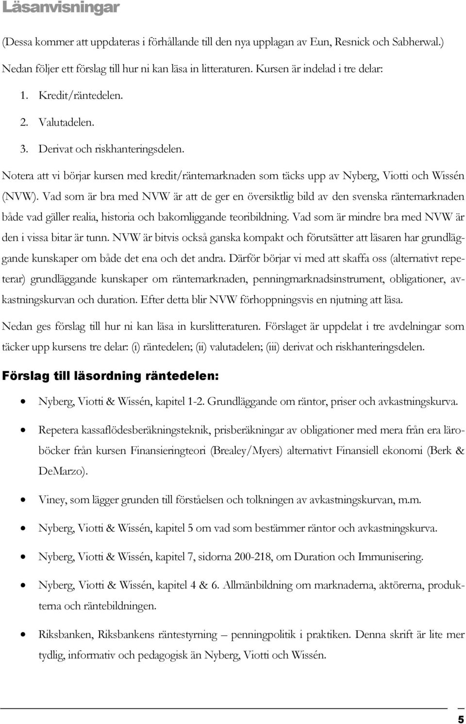 Notera att vi börjar kursen med kredit/räntemarknaden som täcks upp av Nyberg, Viotti och Wissén (NVW).