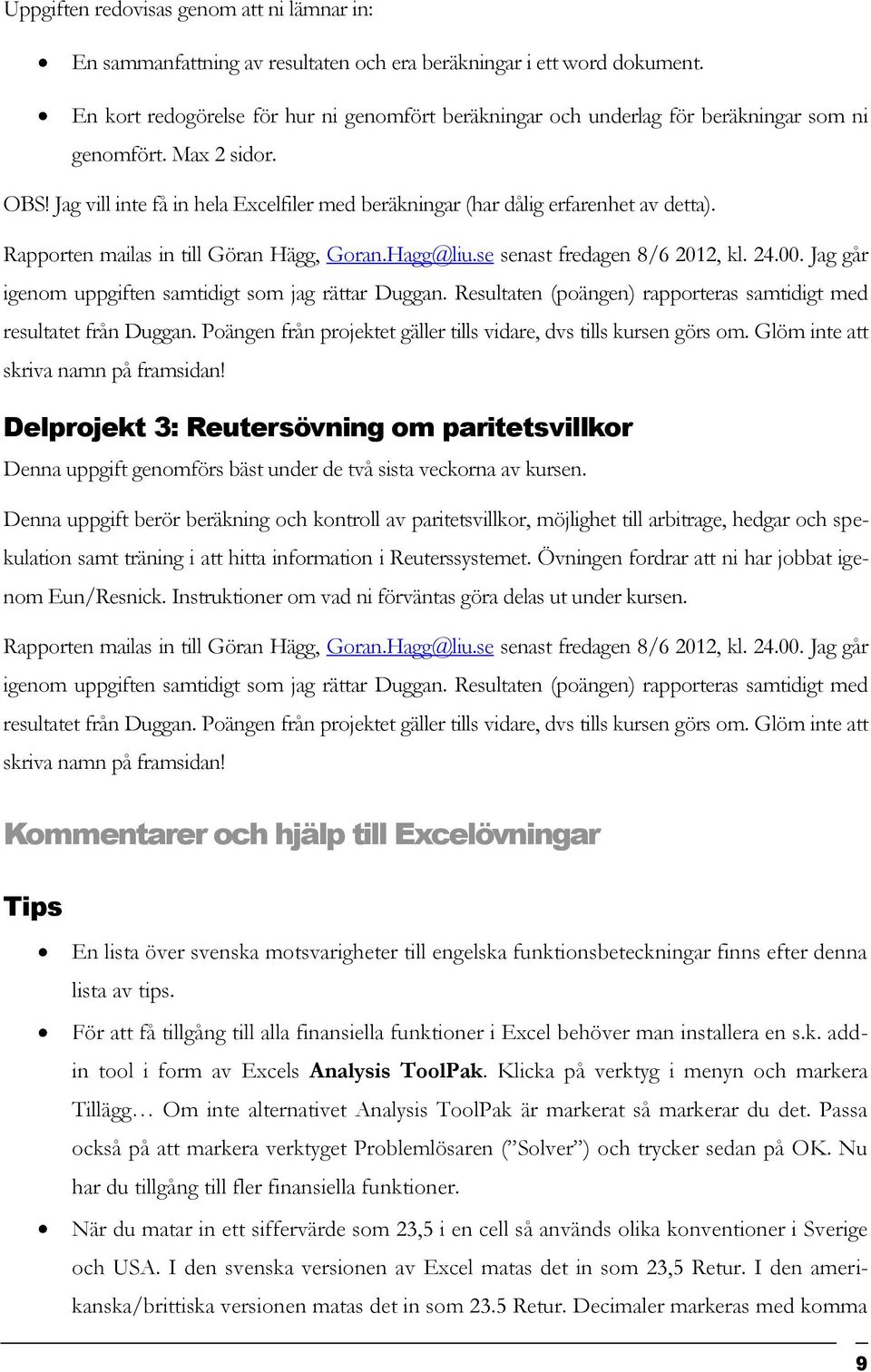 Jag vill inte få in hela Excelfiler med beräkningar (har dålig erfarenhet av detta). Rapporten mailas in till Göran Hägg, Goran.Hagg@liu.se senast fredagen 8/6 2012, kl. 24.00.