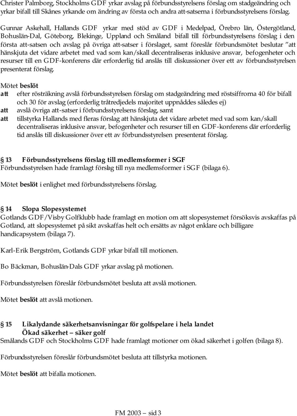 Gunnar Askehall, Hallands GDF yrkar med stöd av GDF i Medelpad, Örebro län, Östergötland, Bohuslän-Dal, Göteborg, Blekinge, Uppland och Småland bifall till förbundsstyrelsens förslag i den första