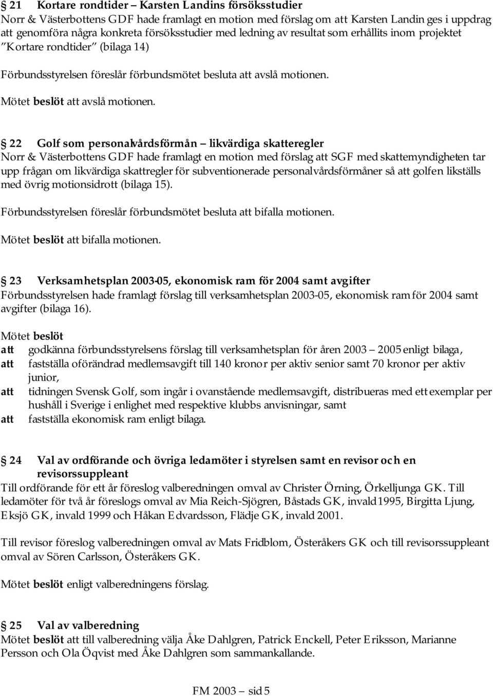 22 Golf som personalvårdsförmån likvärdiga skeregler Norr & Västerbottens GDF hade framlagt en motion med förslag SGF med skemyndigheten tar upp frågan om likvärdiga skregler för subventionerade