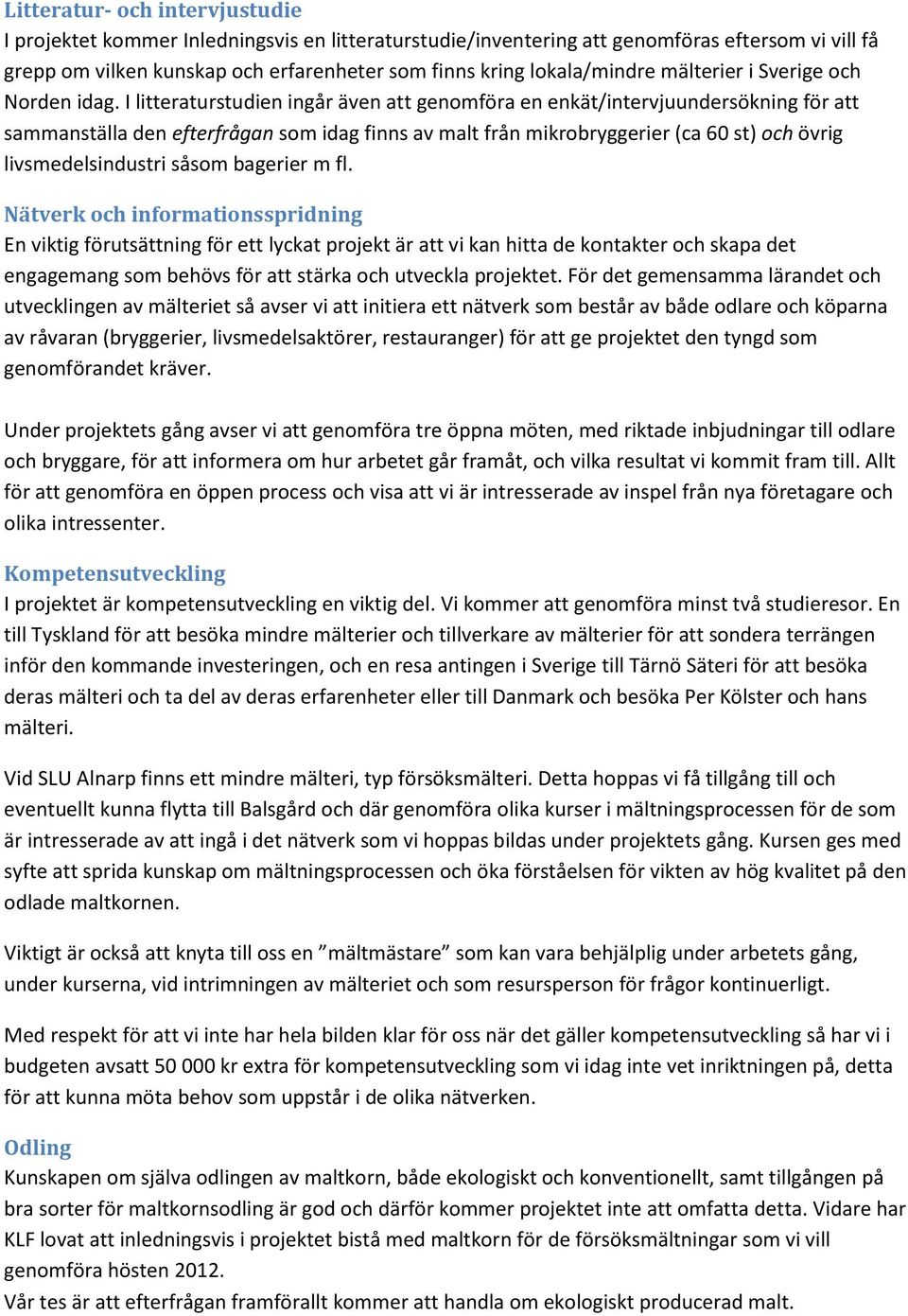 I litteraturstudien ingår även att genomföra en enkät/intervjuundersökning för att sammanställa den efterfrågan som idag finns av malt från mikrobryggerier (ca 60 st) och övrig livsmedelsindustri