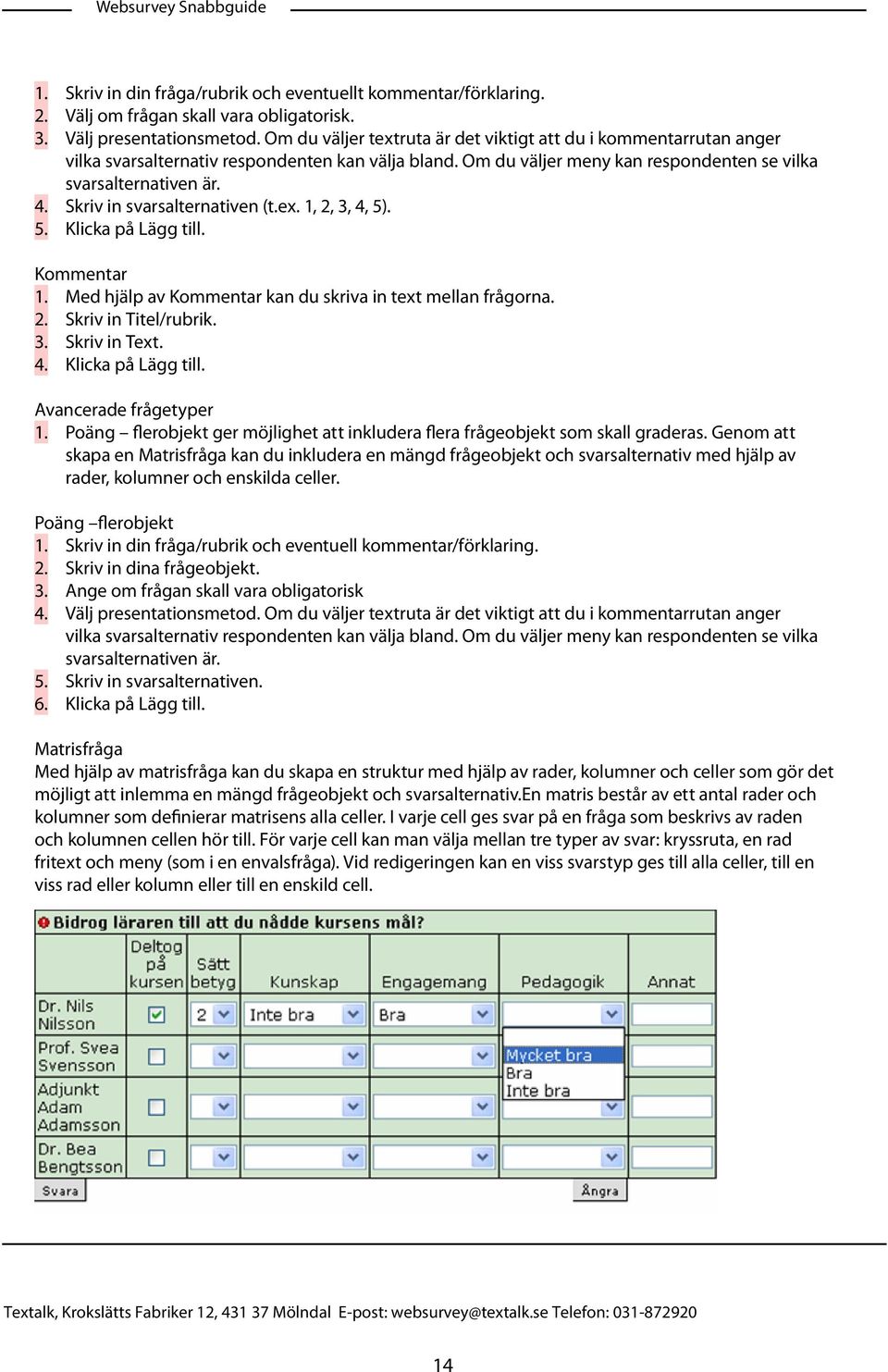 Skriv in svarsalternativen (t.ex. 1, 2, 3, 4, 5). Klicka på Lägg till. Kommentar 1. Med hjälp av Kommentar kan du skriva in text mellan frågorna. 2. Skriv in Titel/rubrik. 3. Skriv in Text. 4. Klicka på Lägg till. Avancerade frågetyper 1.