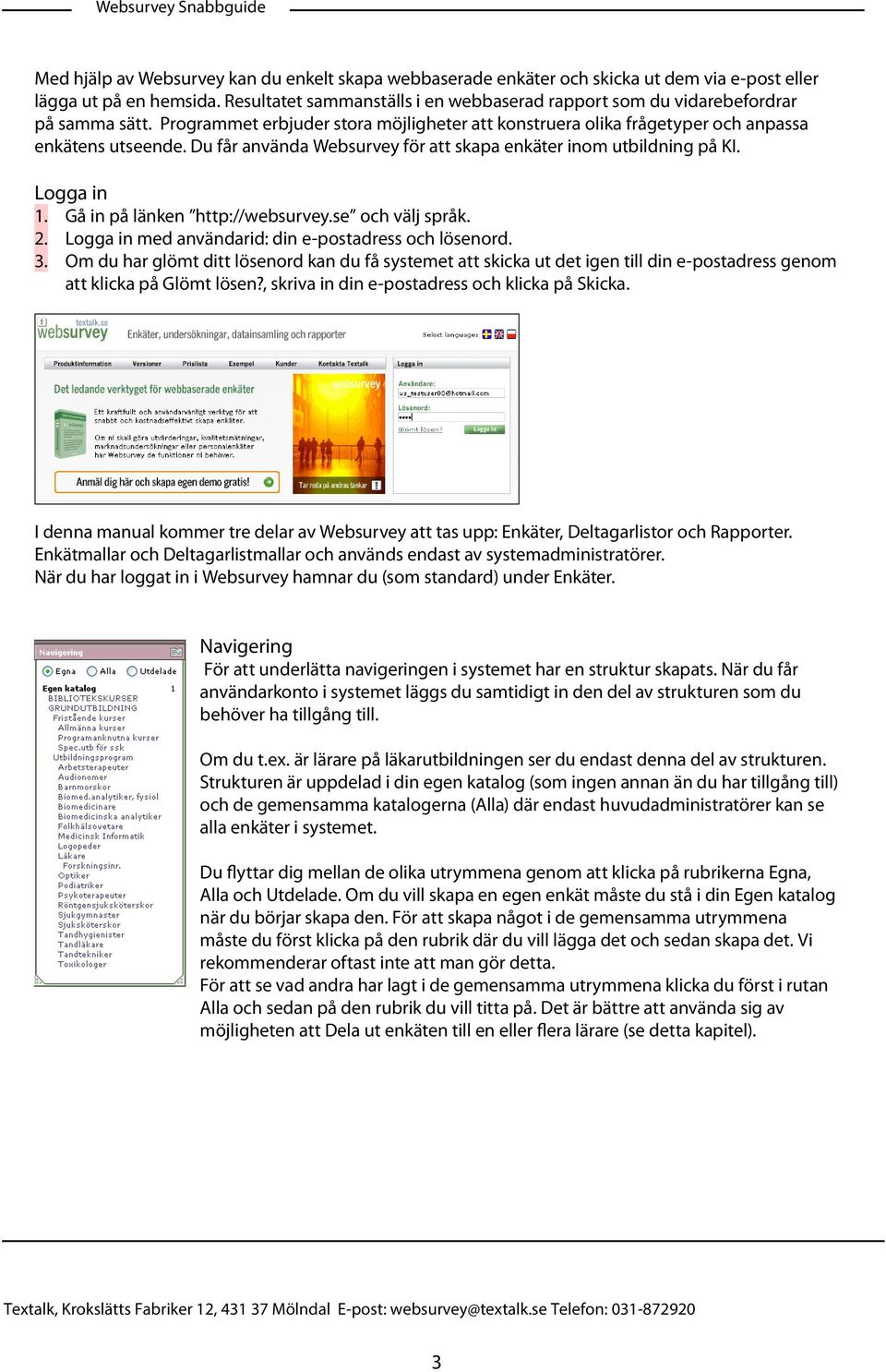 Du får använda Websurvey för att skapa enkäter inom utbildning på KI. Logga in 1. Gå in på länken http://websurvey.se och välj språk. 2. Logga in med användarid: din e-postadress och lösenord. 3.