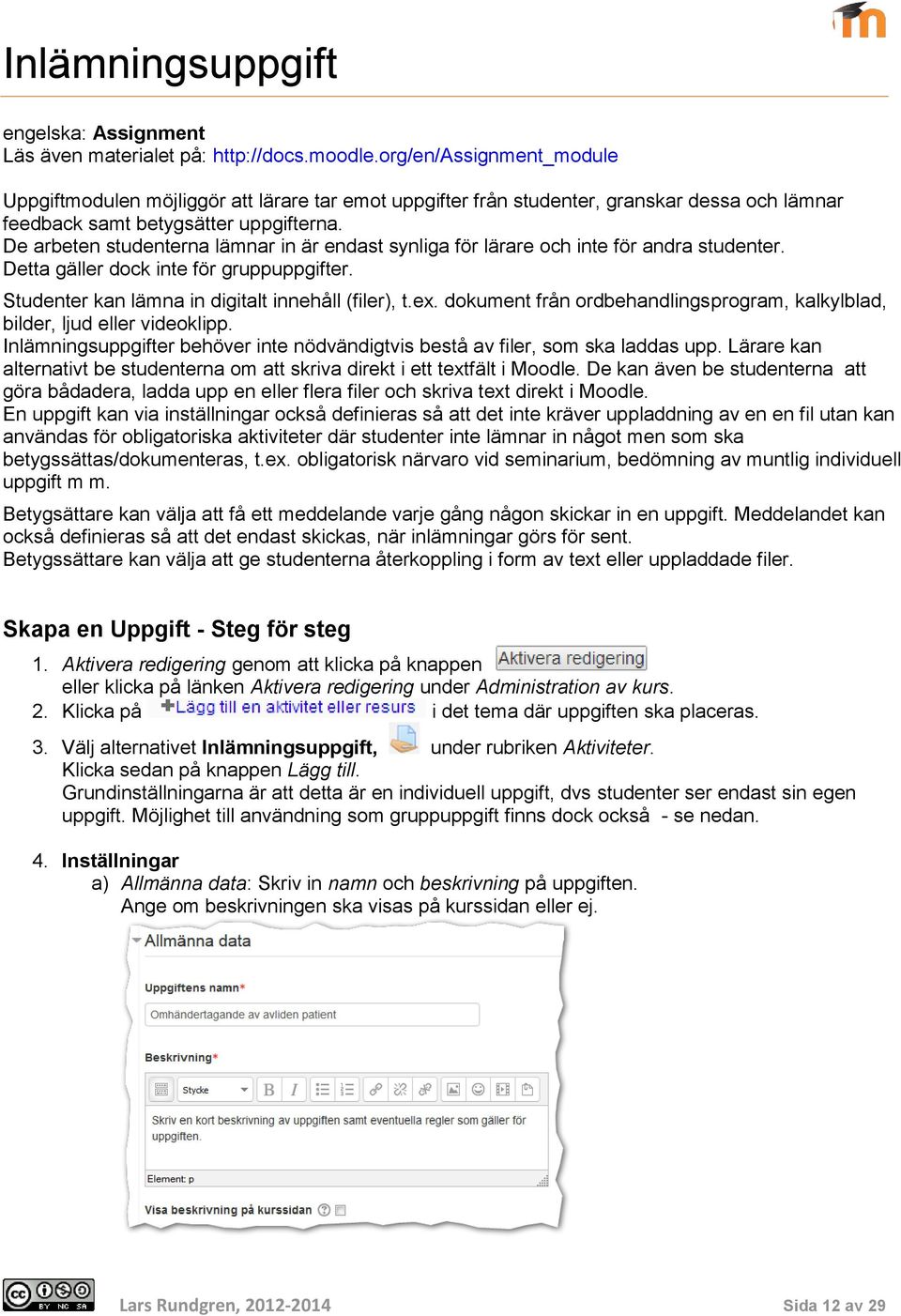 De arbeten studenterna lämnar in är endast synliga för lärare och inte för andra studenter. Detta gäller dock inte för gruppuppgifter. Studenter kan lämna in digitalt innehåll (filer), t.ex.