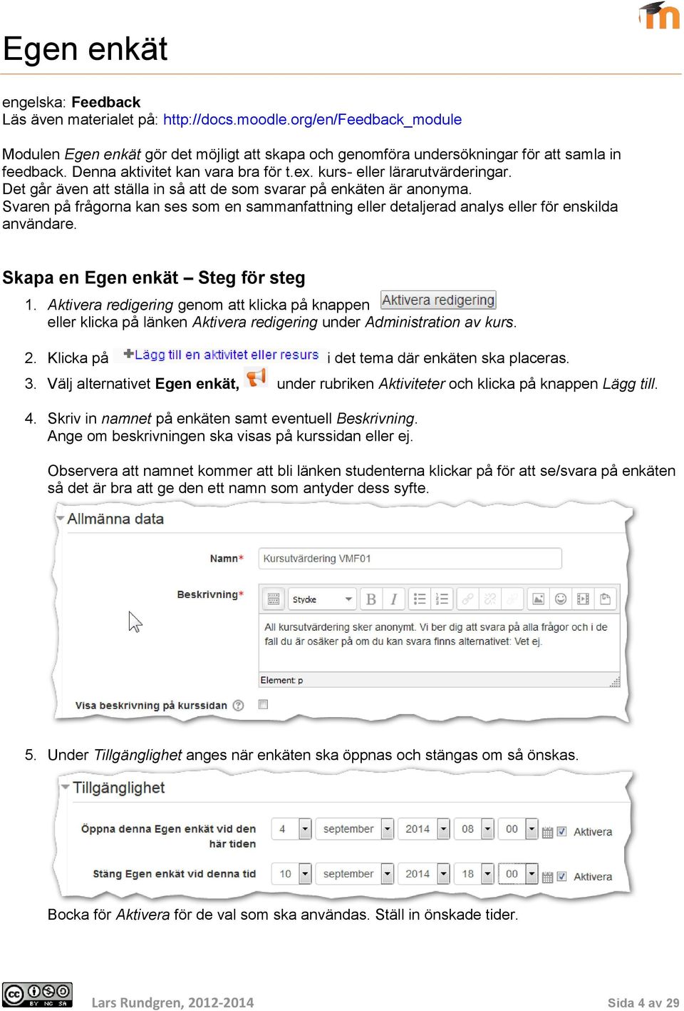 Svaren på frågorna kan ses som en sammanfattning eller detaljerad analys eller för enskilda användare. Skapa en Egen enkät Steg för steg 1.