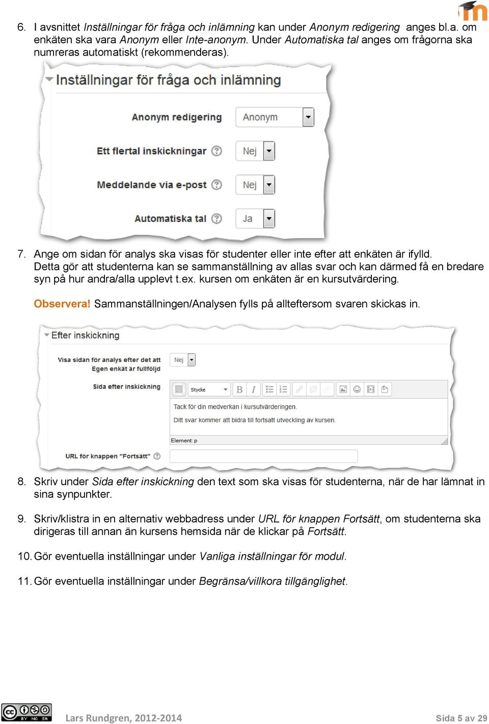 Detta gör att studenterna kan se sammanställning av allas svar och kan därmed få en bredare syn på hur andra/alla upplevt t.ex. kursen om enkäten är en kursutvärdering. Observera!