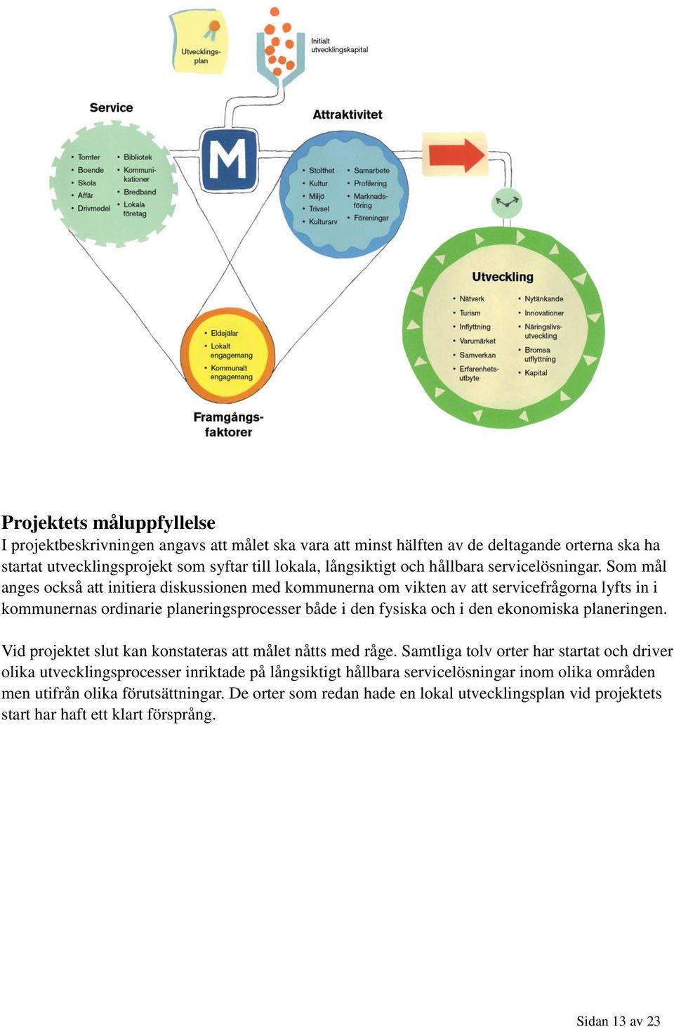 Som mål anges också att initiera diskussionen med kommunerna om vikten av att servicefrågorna lyfts in i kommunernas ordinarie planeringsprocesser både i den fysiska och i den ekonomiska