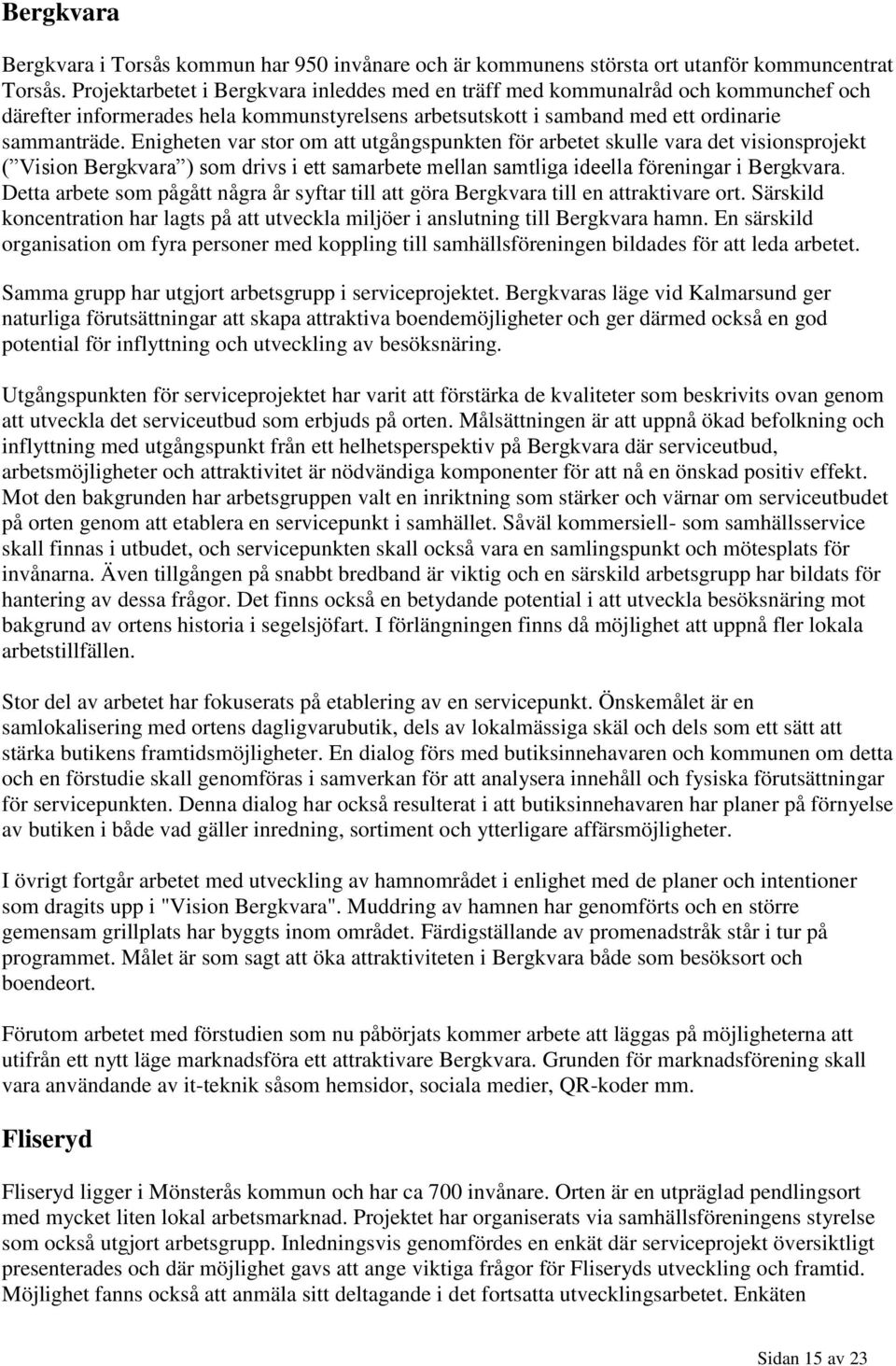 Enigheten var stor om att utgångspunkten för arbetet skulle vara det visionsprojekt ( Vision Bergkvara ) som drivs i ett samarbete mellan samtliga ideella föreningar i Bergkvara.