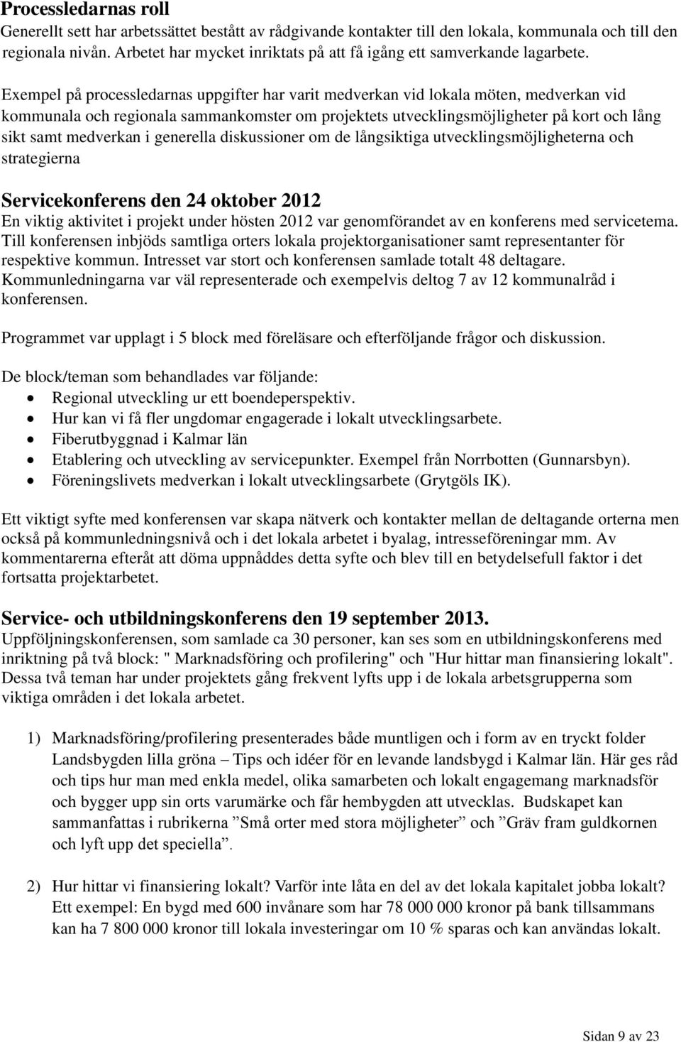 Exempel på processledarnas uppgifter har varit medverkan vid lokala möten, medverkan vid kommunala och regionala sammankomster om projektets utvecklingsmöjligheter på kort och lång sikt samt