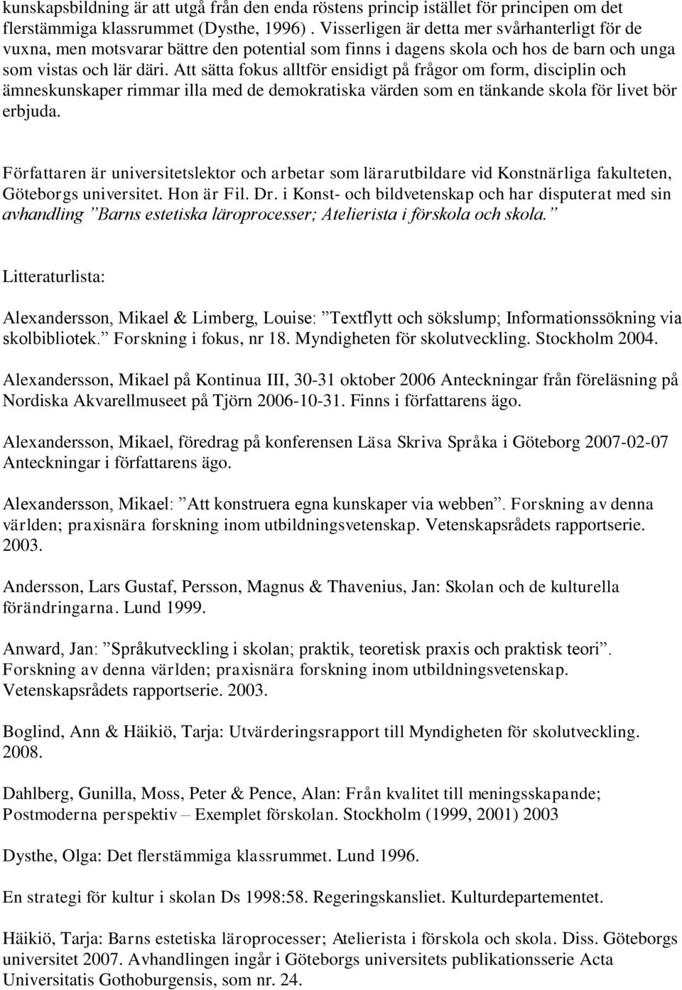 Att sätta fokus alltför ensidigt på frågor om form, disciplin och ämneskunskaper rimmar illa med de demokratiska värden som en tänkande skola för livet bör erbjuda.