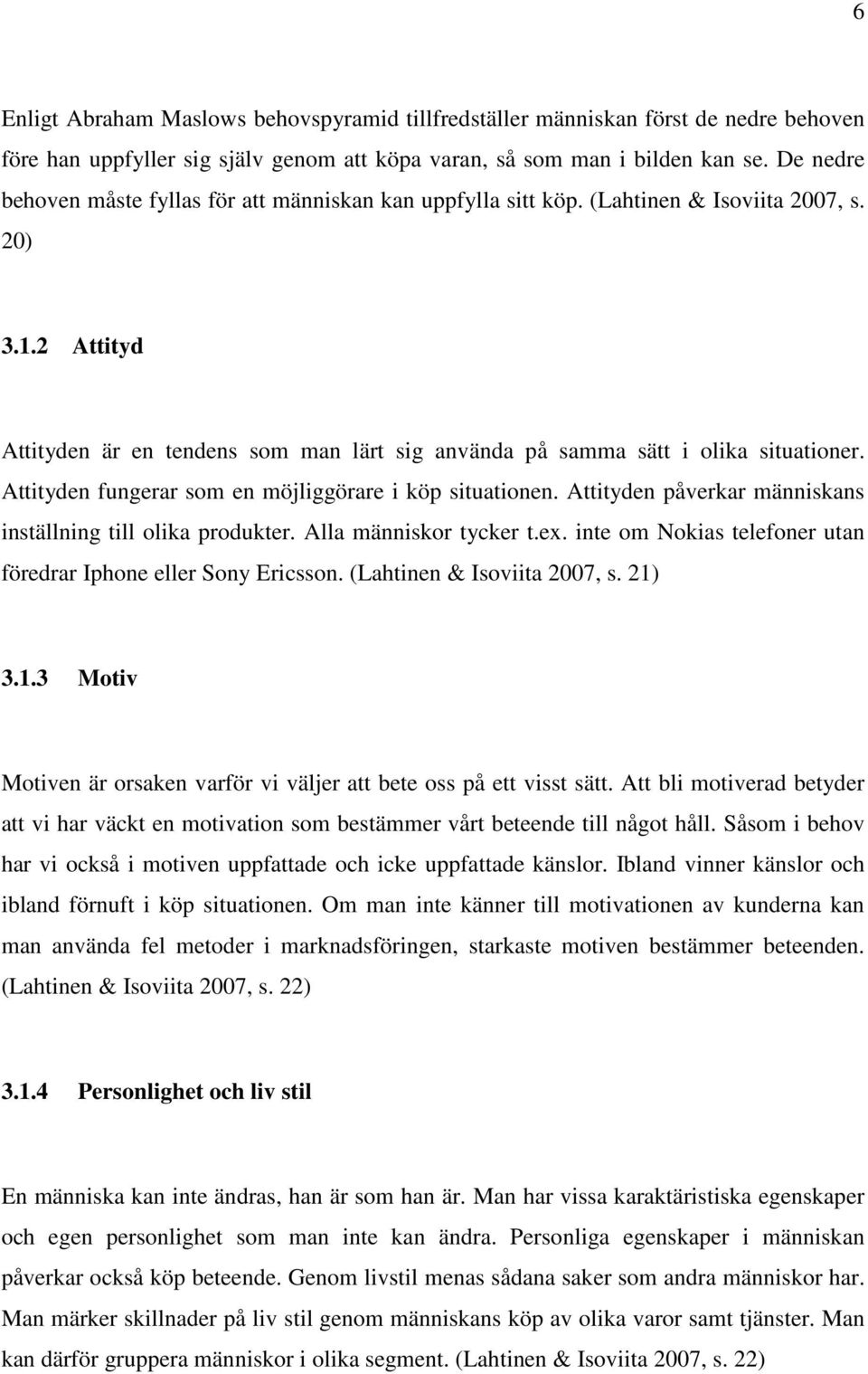 2 Attityd Attityden är en tendens som man lärt sig använda på samma sätt i olika situationer. Attityden fungerar som en möjliggörare i köp situationen.