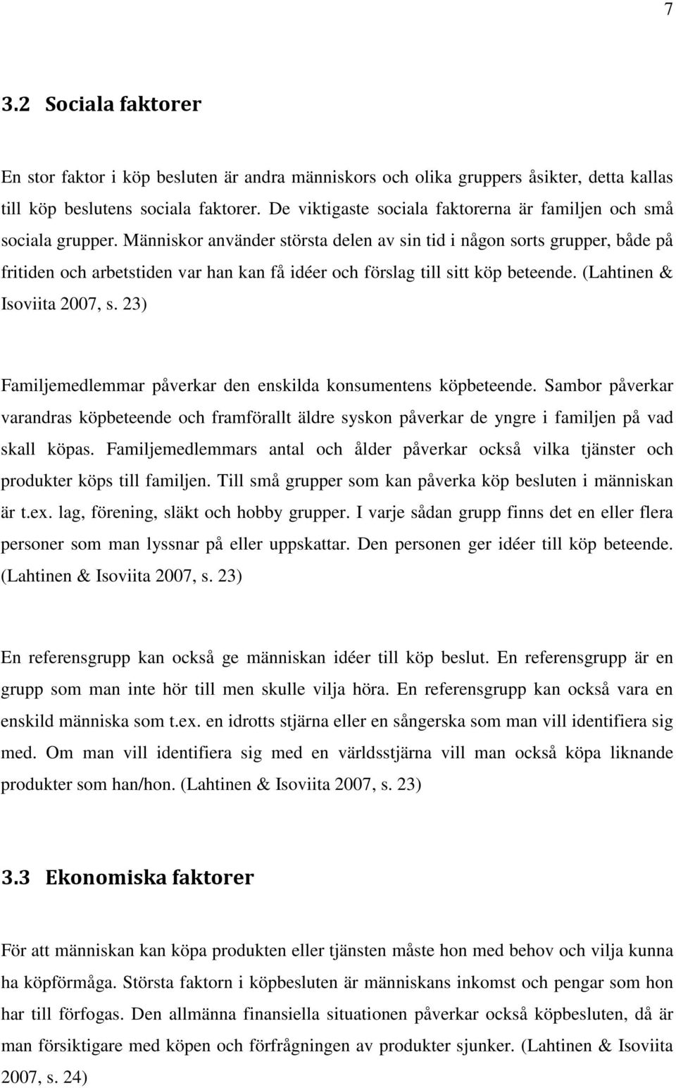 Människor använder största delen av sin tid i någon sorts grupper, både på fritiden och arbetstiden var han kan få idéer och förslag till sitt köp beteende. (Lahtinen & Isoviita 2007, s.