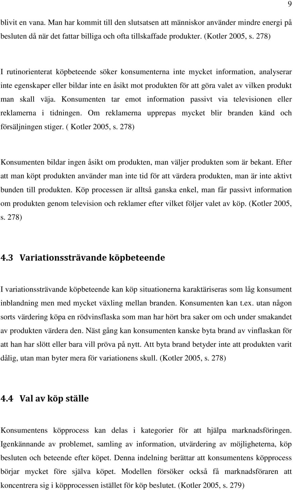 väja. Konsumenten tar emot information passivt via televisionen eller reklamerna i tidningen. Om reklamerna upprepas mycket blir branden känd och försäljningen stiger. ( Kotler 2005, s.