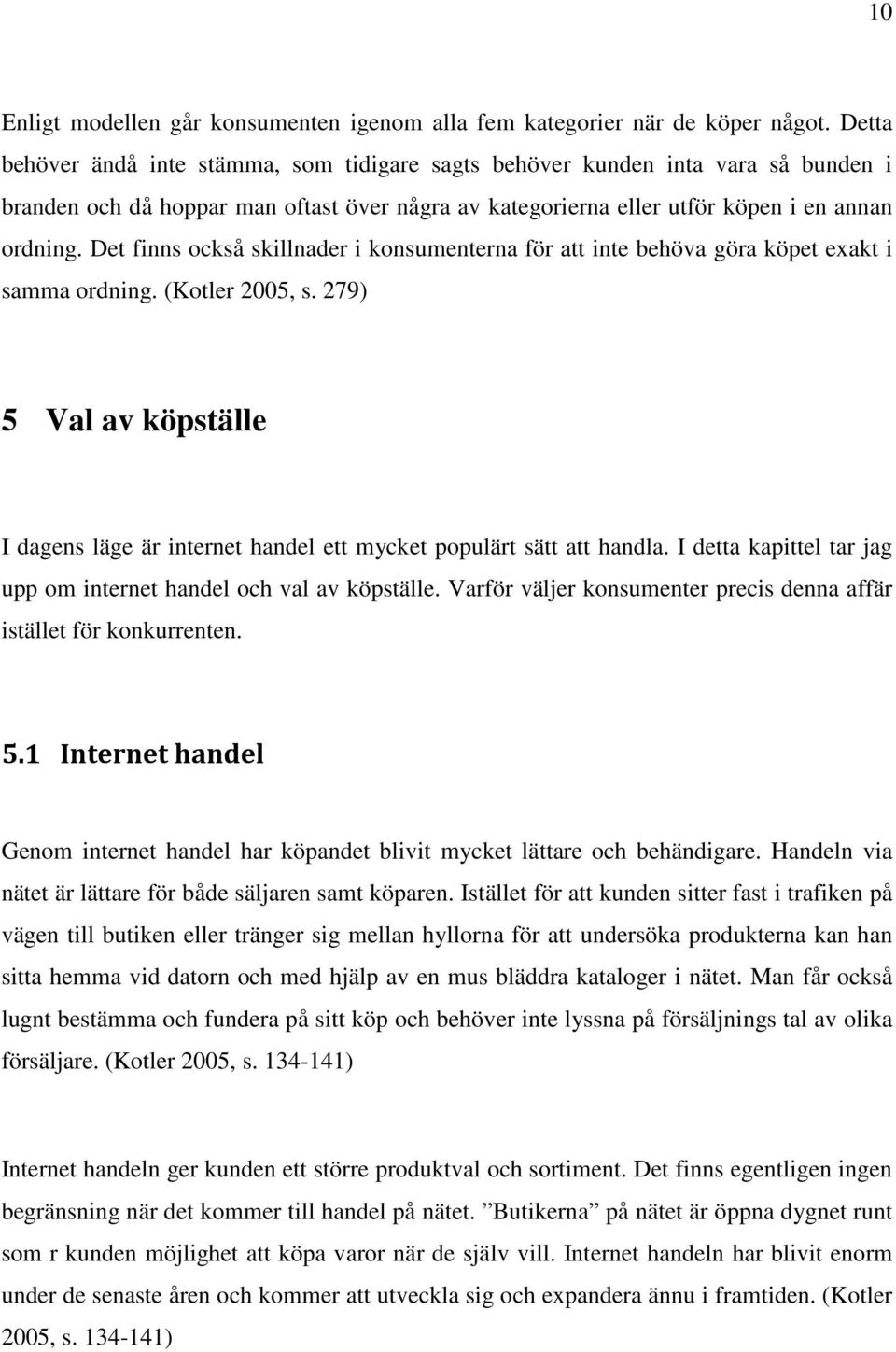 Det finns också skillnader i konsumenterna för att inte behöva göra köpet exakt i samma ordning. (Kotler 2005, s.