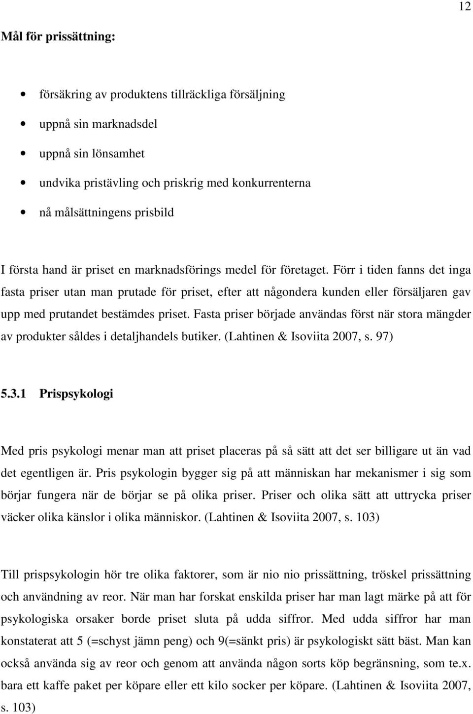 Förr i tiden fanns det inga fasta priser utan man prutade för priset, efter att någondera kunden eller försäljaren gav upp med prutandet bestämdes priset.