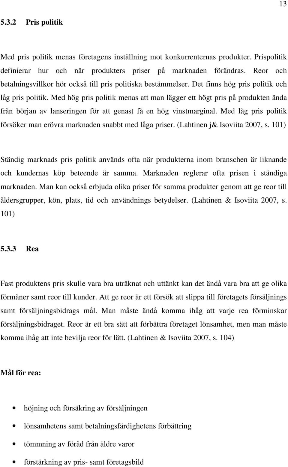 Med hög pris politik menas att man lägger ett högt pris på produkten ända från början av lanseringen för att genast få en hög vinstmarginal.