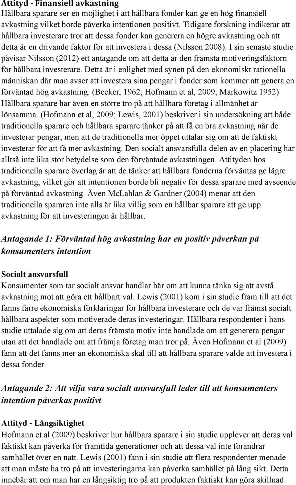 I sin senaste studie påvisar Nilsson (2012) ett antagande om att detta är den främsta motiveringsfaktorn för hållbara investerare.