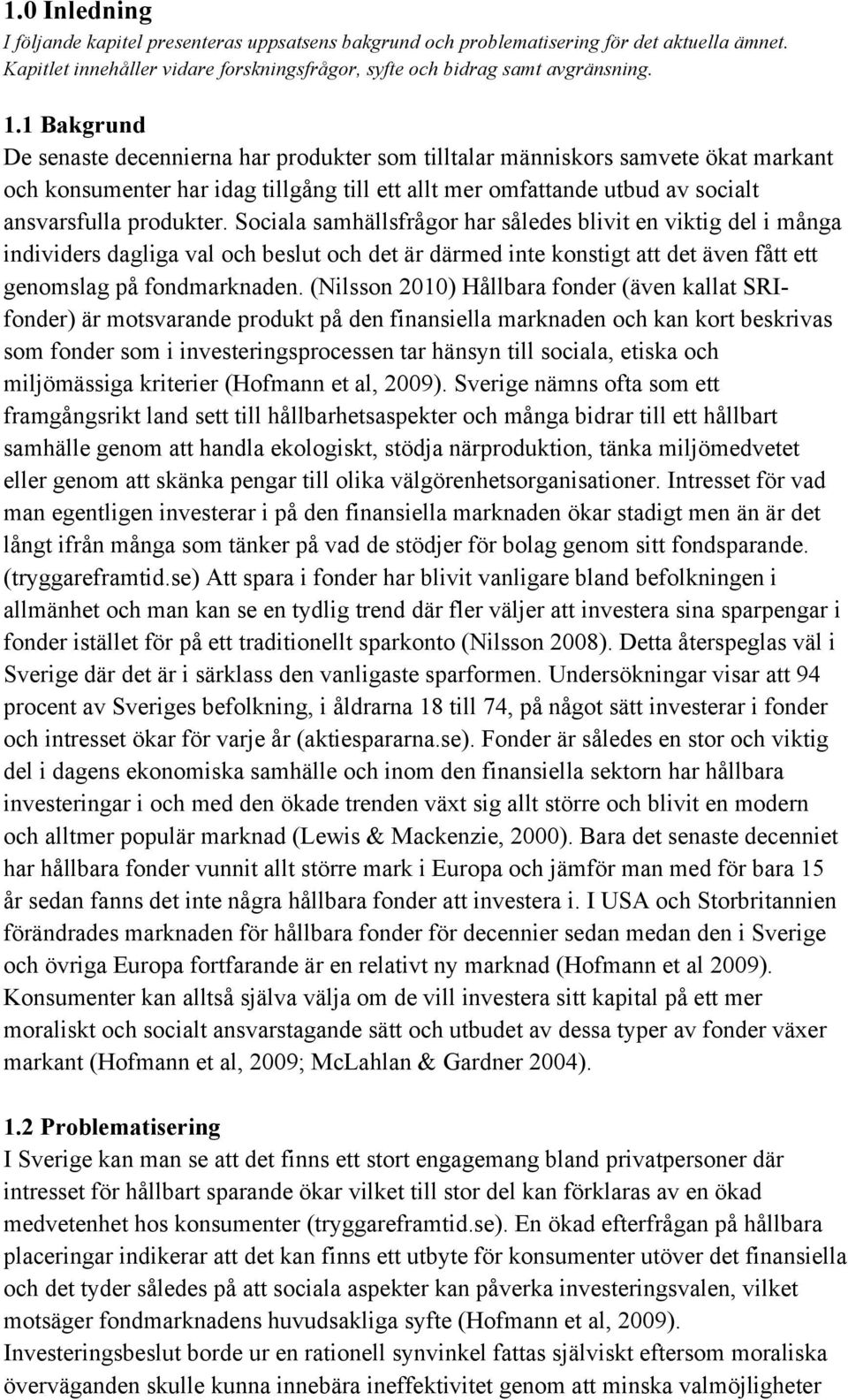 Sociala samhällsfrågor har således blivit en viktig del i många individers dagliga val och beslut och det är därmed inte konstigt att det även fått ett genomslag på fondmarknaden.