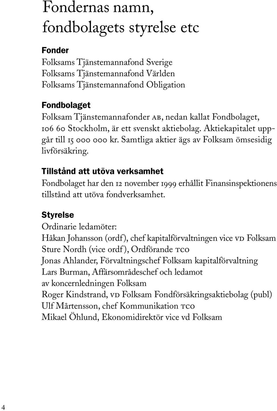 Tillstånd att utöva verksamhet Fondbolaget har den 12 november 1999 erhållit Finansinspektionens tillstånd att utöva fondverksamhet.