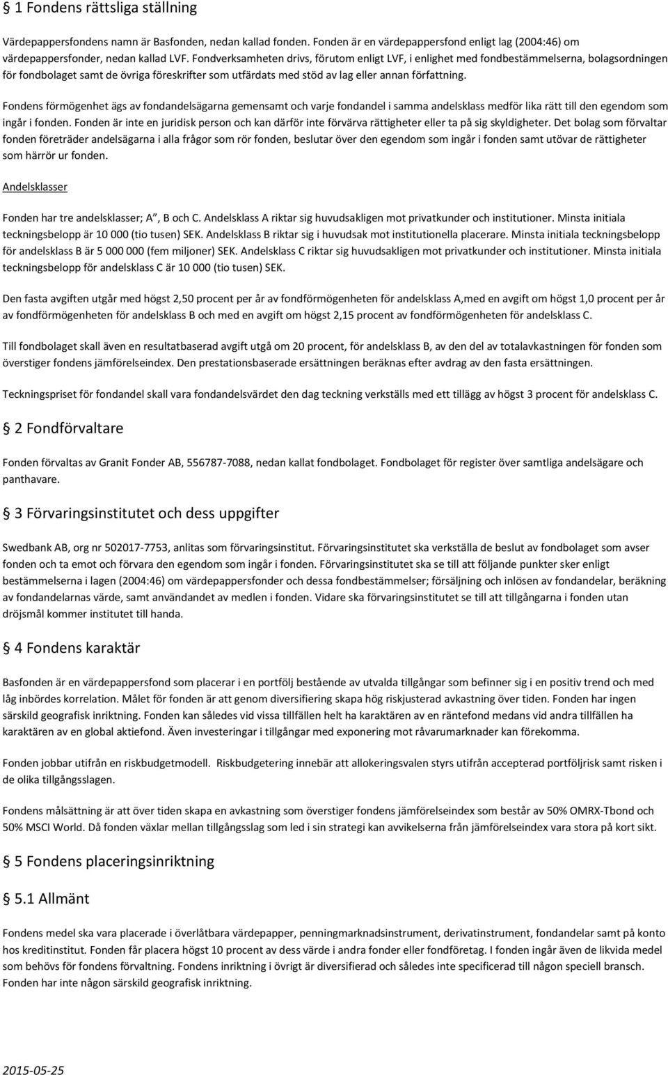 Fondens förmögenhet ägs av fondandelsägarna gemensamt och varje fondandel i samma andelsklass medför lika rätt till den egendom som ingår i fonden.