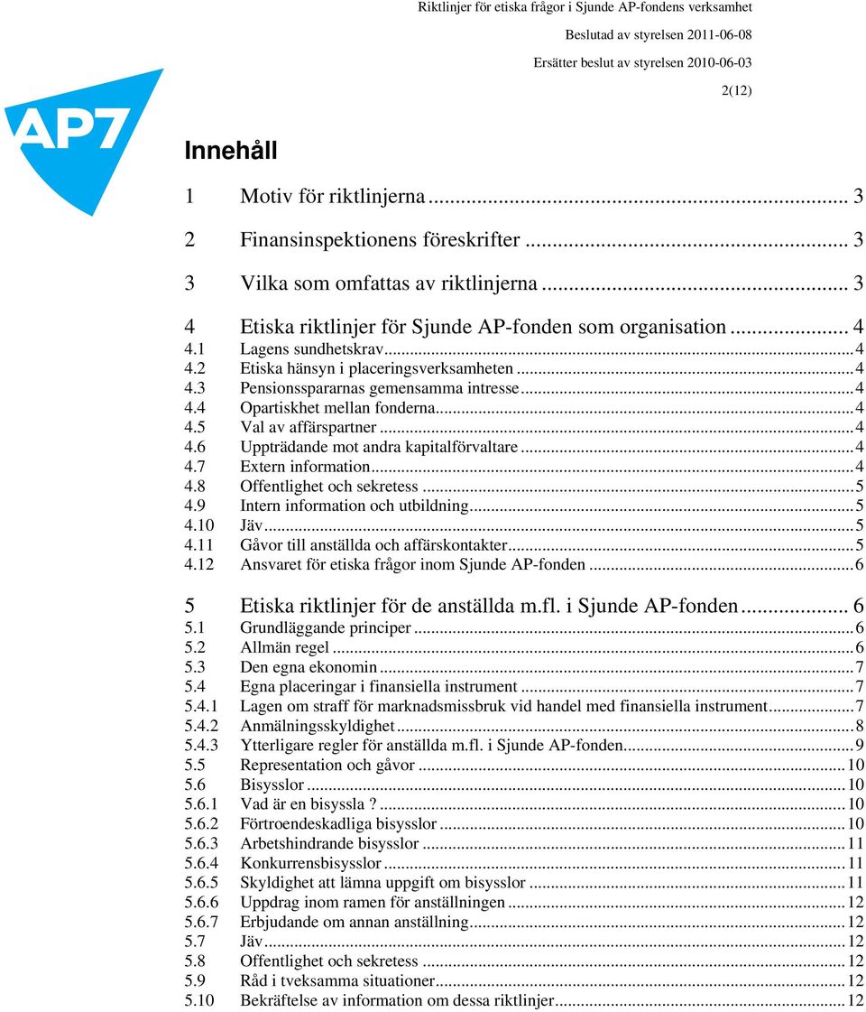 .. 4 4.7 Extern information... 4 4.8 Offentlighet och sekretess... 5 4.9 Intern information och utbildning... 5 4.10 Jäv... 5 4.11 Gåvor till anställda och affärskontakter... 5 4.12 Ansvaret för etiska frågor inom Sjunde AP-fonden.