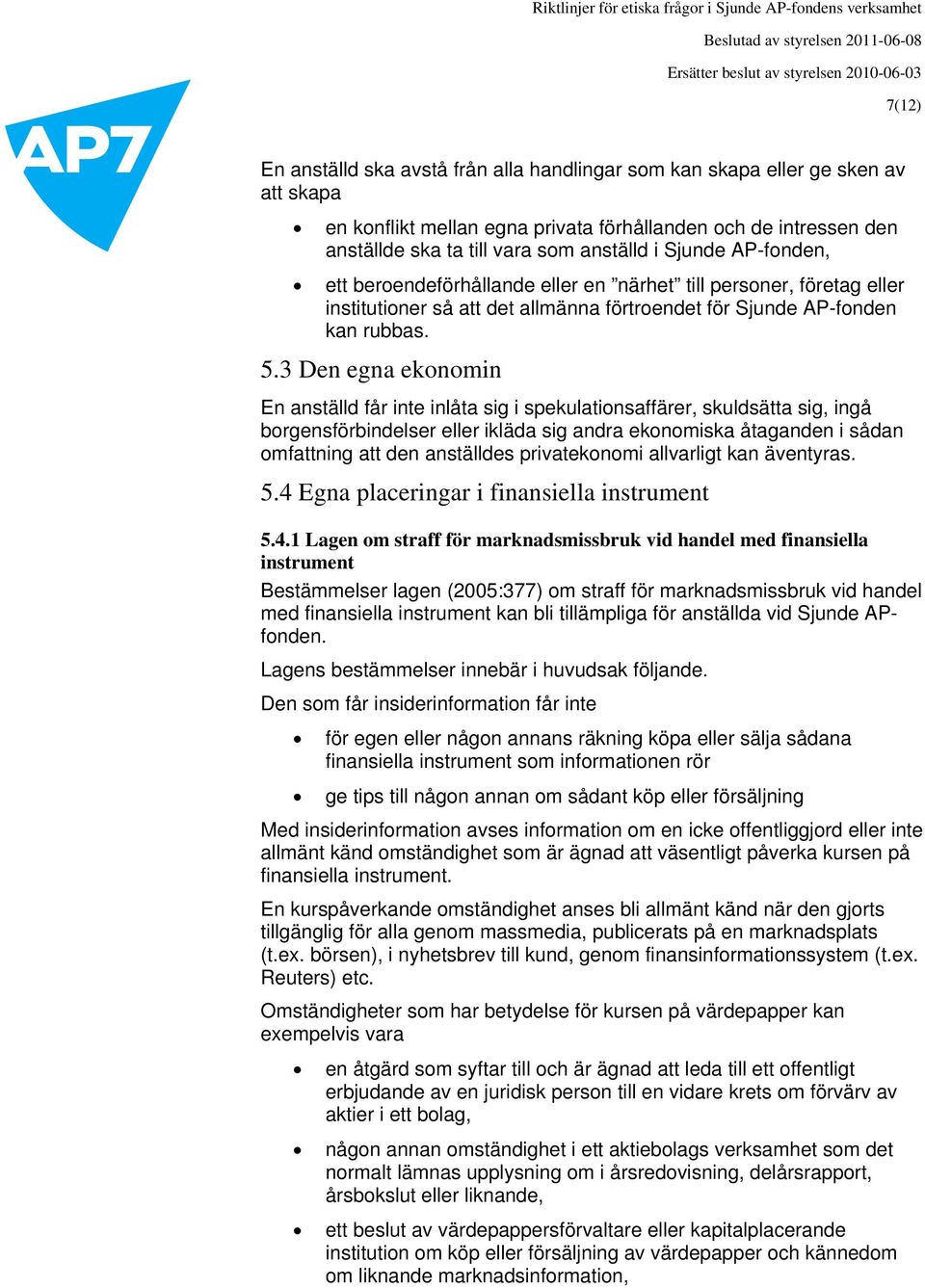 3 Den egna ekonomin En anställd får inte inlåta sig i spekulationsaffärer, skuldsätta sig, ingå borgensförbindelser eller ikläda sig andra ekonomiska åtaganden i sådan omfattning att den anställdes