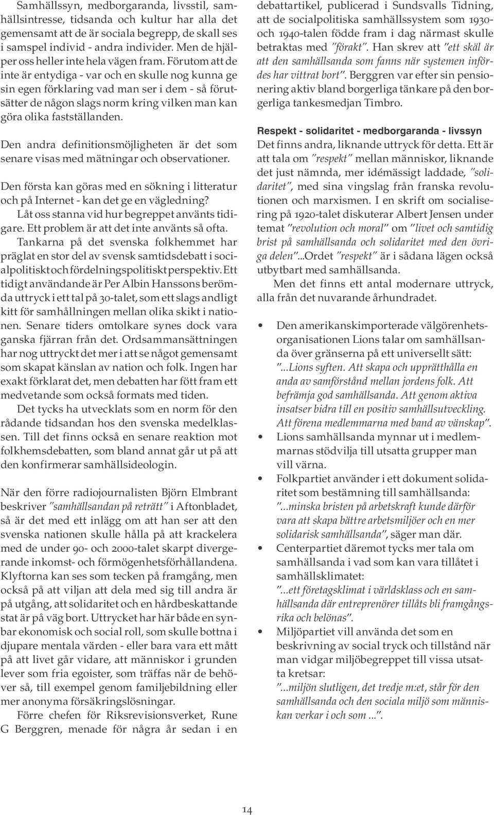 Förutom att de inte är entydiga - var och en skulle nog kunna ge sin egen förklaring vad man ser i dem - så förutsätter de någon slags norm kring vilken man kan göra olika fastställanden.