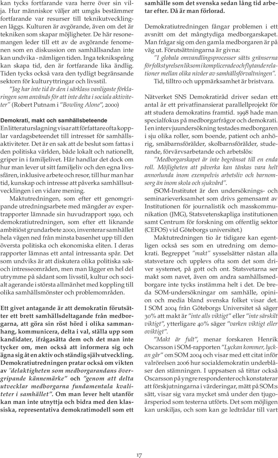 De här resonemangen leder till ett av de avgörande fenomenen som en diskussion om samhällsandan inte kan undvika - nämligen tiden. Inga tekniksprång kan skapa tid, den är fortfarande lika ändlig.