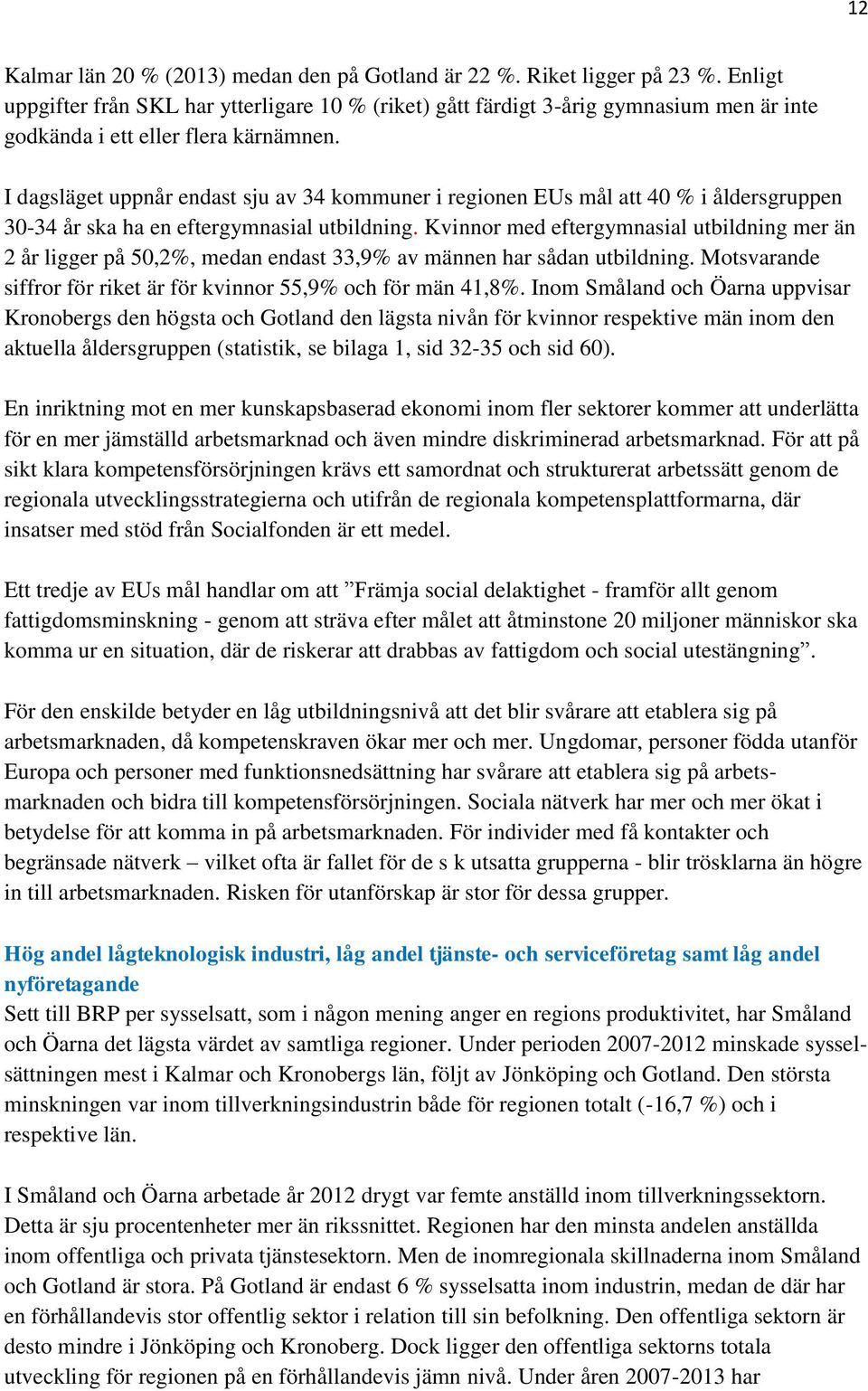 I dagsläget uppnår endast sju av 34 kommuner i regionen EUs mål att 40 % i åldersgruppen 30-34 år ska ha en eftergymnasial utbildning.