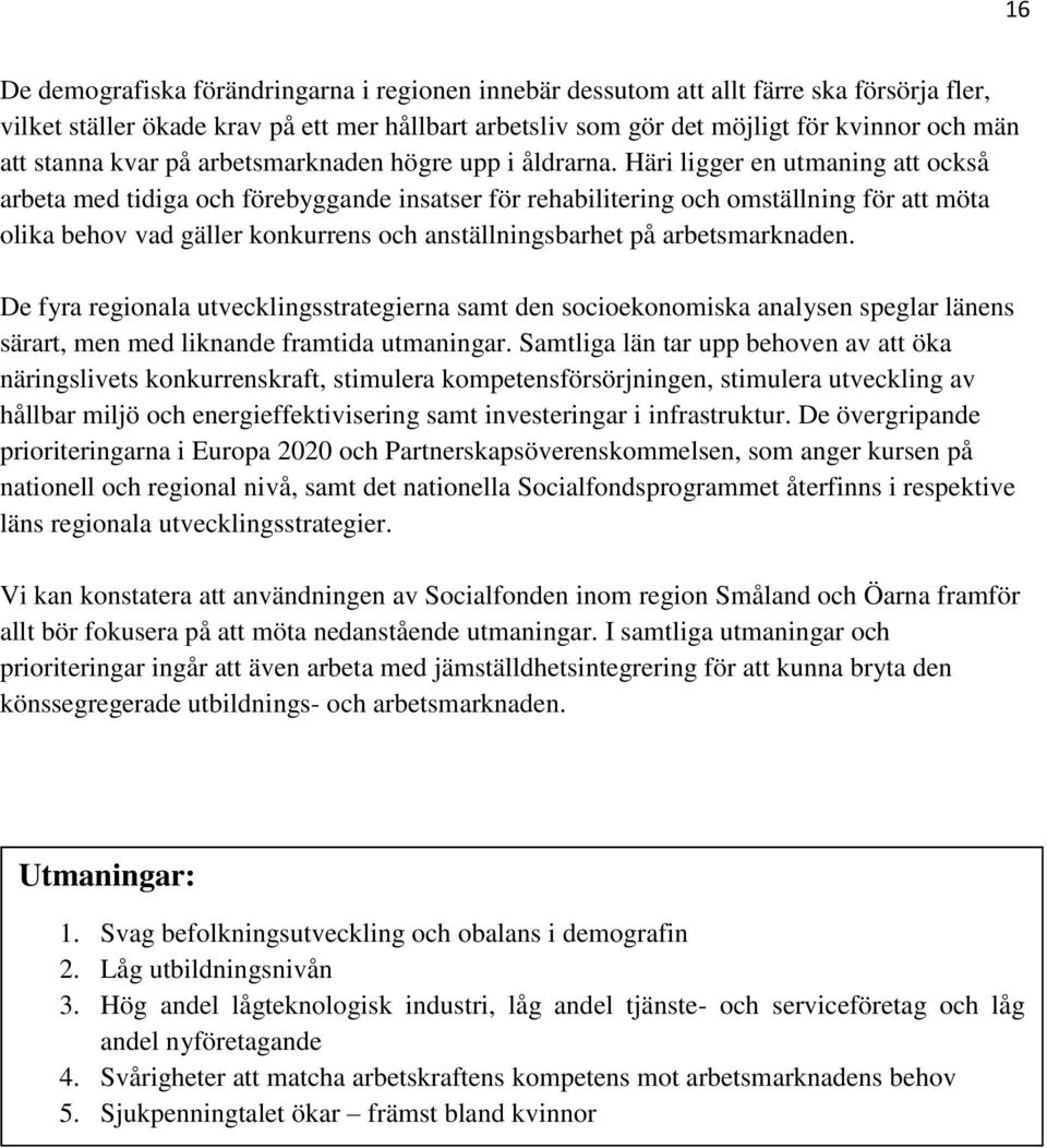 Häri ligger en utmaning att också arbeta med tidiga och förebyggande insatser för rehabilitering och omställning för att möta olika behov vad gäller konkurrens och anställningsbarhet på