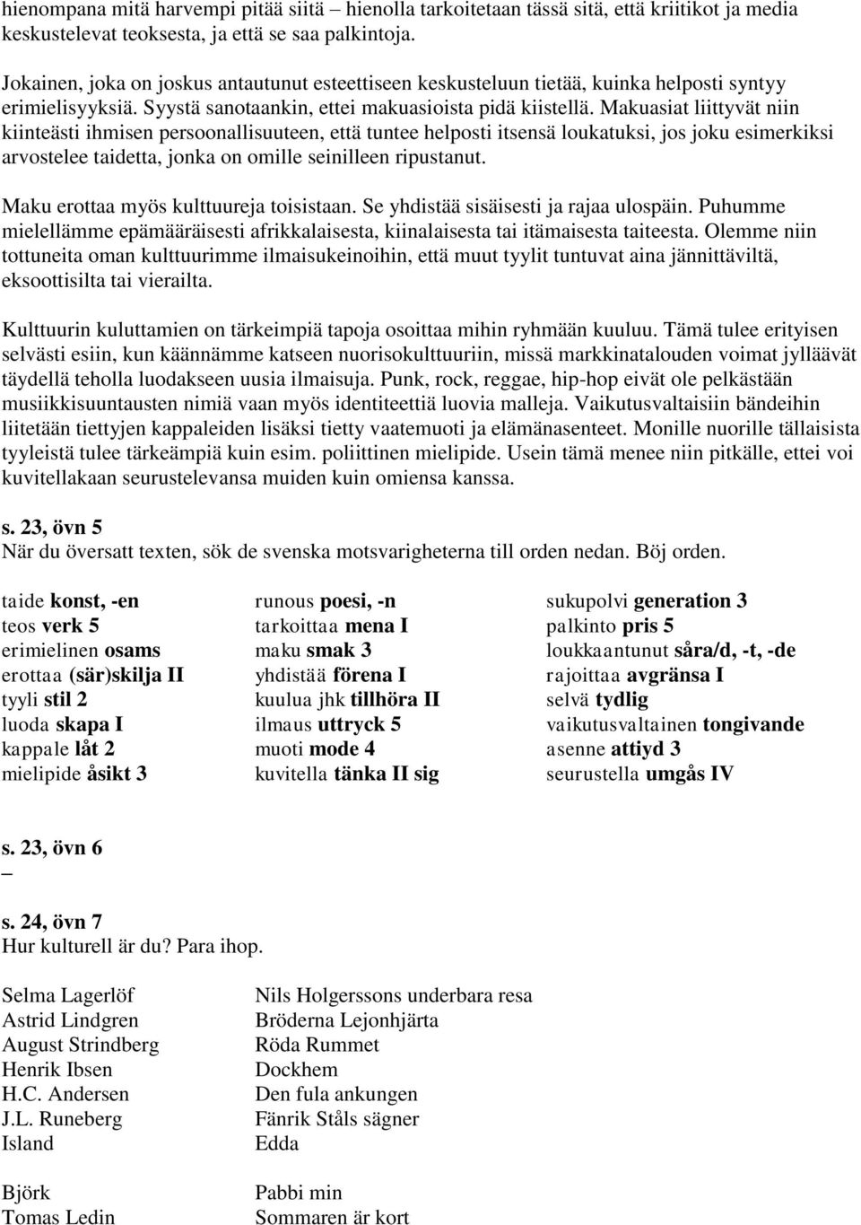 Makuasiat liittyvät niin kiinteästi ihmisen persoonallisuuteen, että tuntee helposti itsensä loukatuksi, jos joku esimerkiksi arvostelee taidetta, jonka on omille seinilleen ripustanut.