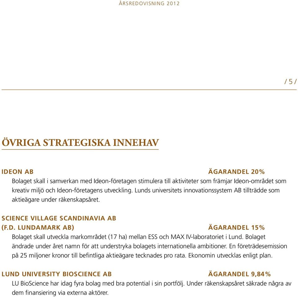 Bolaget ändrade under året namn för att understryka bolagets internationella ambitioner. En företrädesemission på 25 miljoner kronor till befintliga aktie ägare tecknades pro rata.