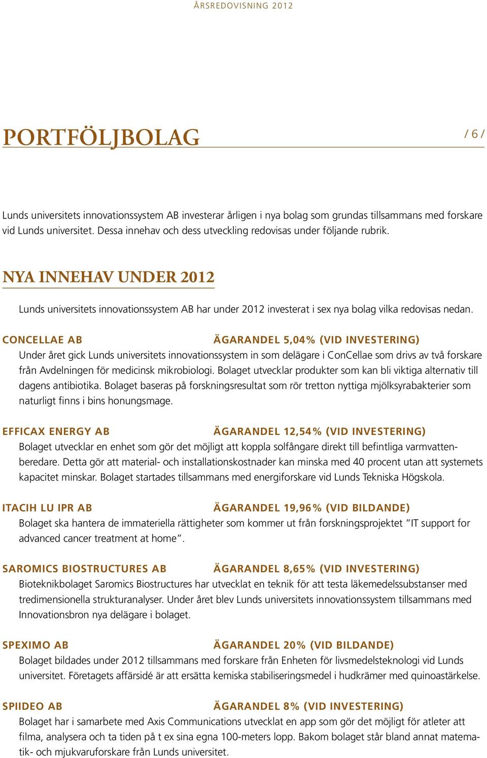 ConCellae AB ägarandel 5,04% (vid investering) Under året gick Lunds universitets innovationssystem in som delägare i ConCellae som drivs av två forskare från Avdelningen för medicinsk mikrobiologi.