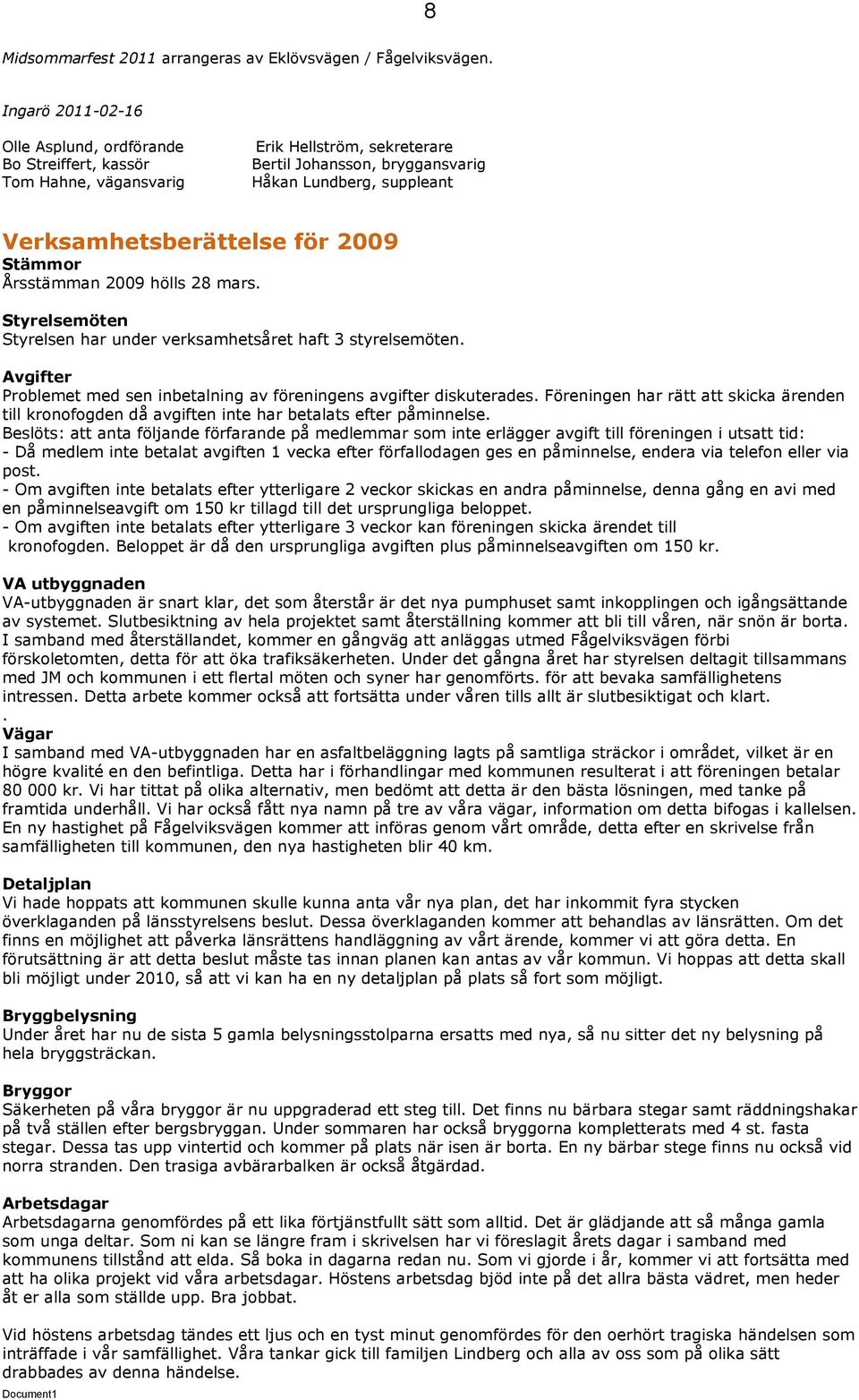 2009 Stämmor Årsstämman 2009 hölls 28 mars. Styrelsemöten Styrelsen har under verksamhetsåret haft 3 styrelsemöten. Avgifter Problemet med sen inbetalning av föreningens avgifter diskuterades.