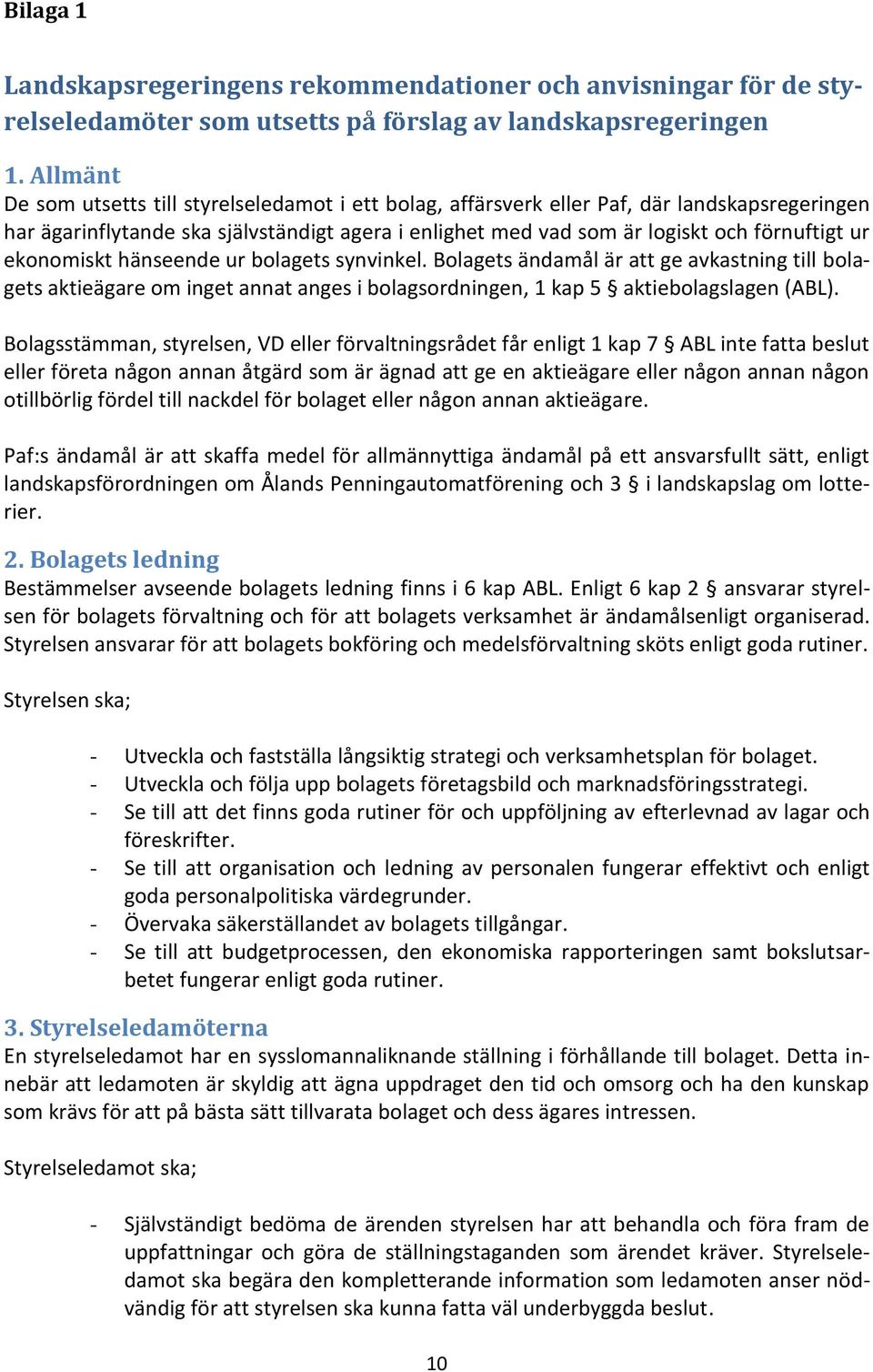 ekonomiskt hänseende ur bolagets synvinkel. Bolagets ändamål är att ge avkastning till bolagets aktieägare om inget annat anges i bolagsordningen, 1 kap 5 aktiebolagslagen (ABL).