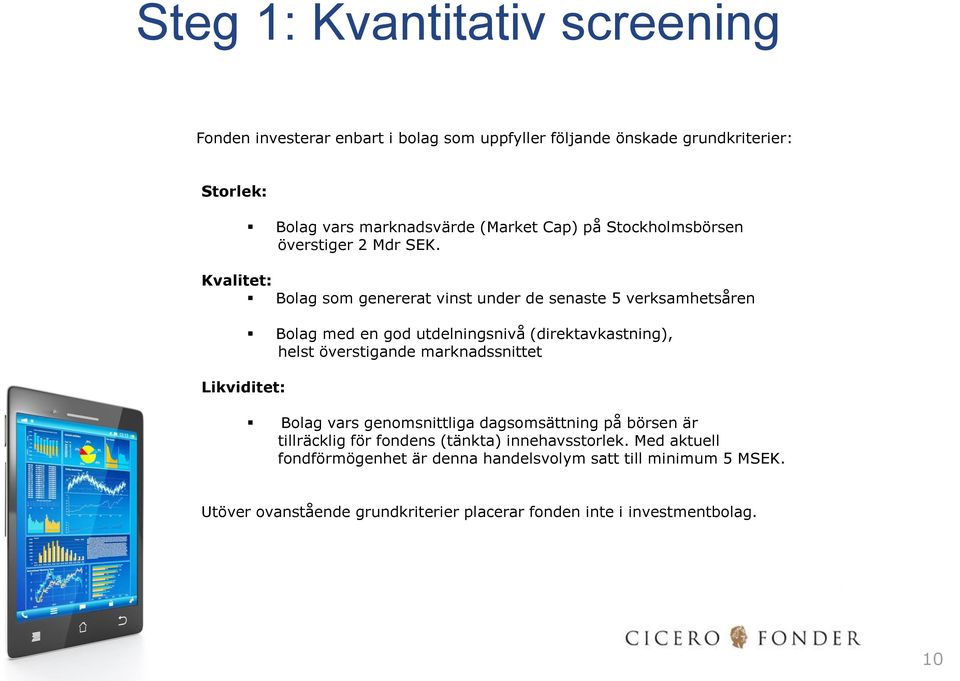 Kvalitet: Bolag som genererat vinst under de senaste 5 verksamhetsåren Likviditet: Bolag med en god utdelningsnivå (direktavkastning), helst överstigande