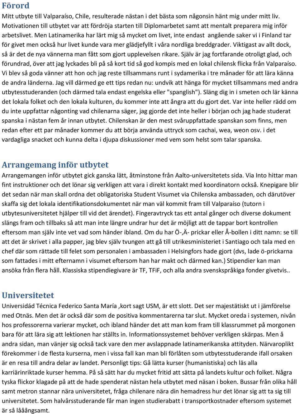 Men Latinamerika har lärt mig så mycket om livet, inte endast angående saker vi i Finland tar för givet men också hur livet kunde vara mer glädjefyllt i våra nordliga breddgrader.