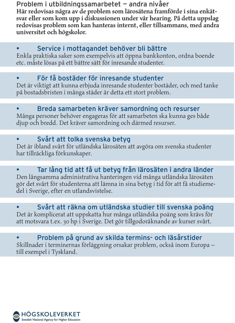 Service i mottagandet behöver bli bättre Enkla praktiska saker som exempelvis att öppna bankkonton, ordna boende etc. måste lösas på ett bättre sätt för inresande studenter.