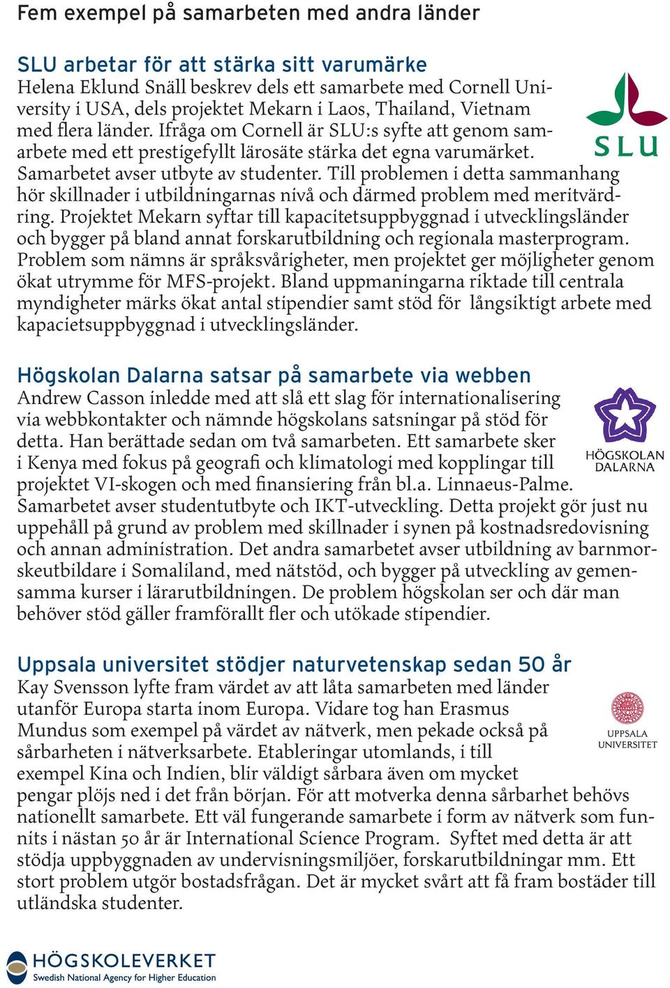 Till problemen i detta sammanhang hör skillnader i utbildningarnas nivå och därmed problem med meritvärdring.