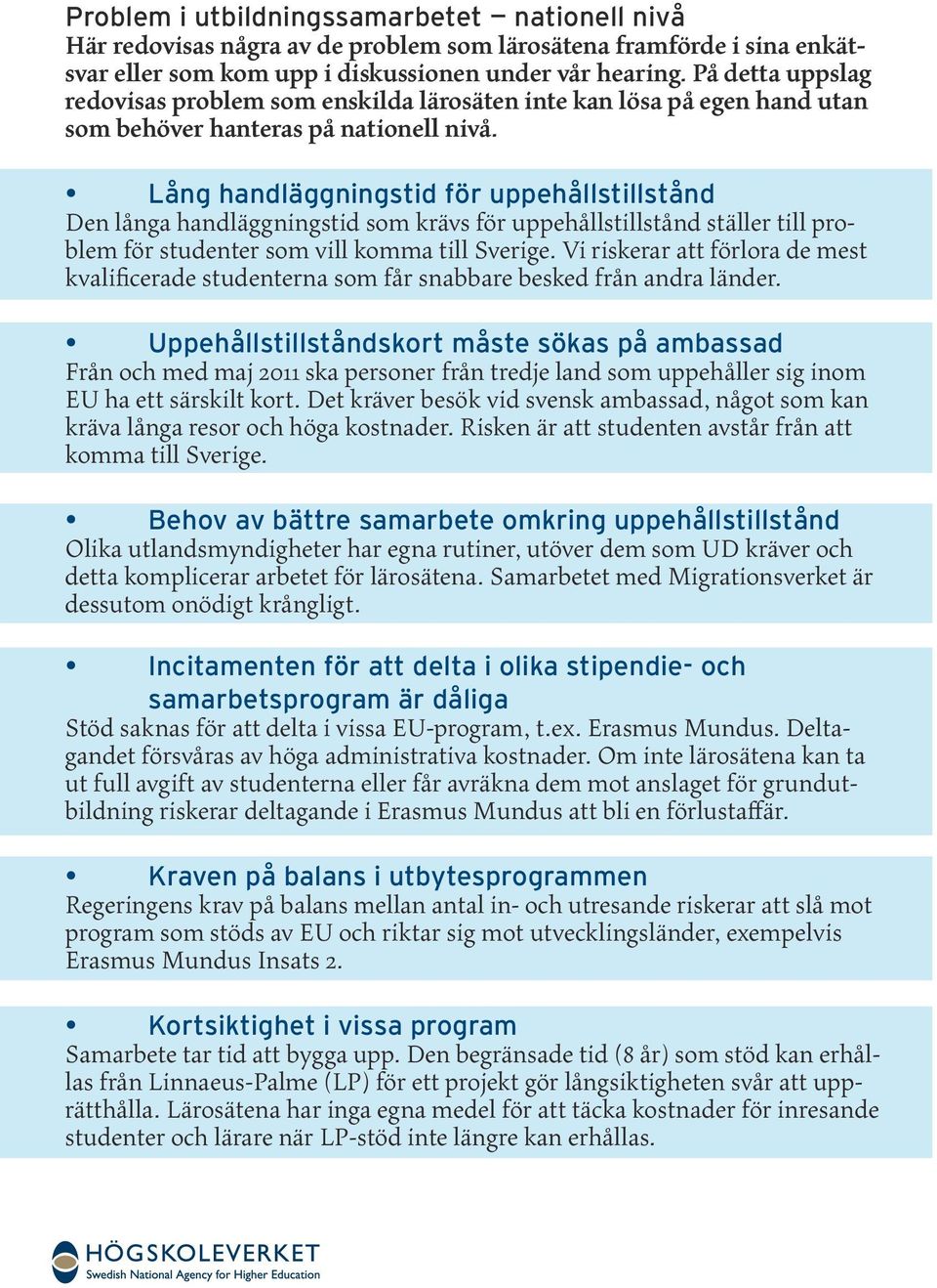Lång handläggningstid för uppehållstillstånd Den långa handläggningstid som krävs för uppehållstillstånd ställer till problem för studenter som vill komma till Sverige.