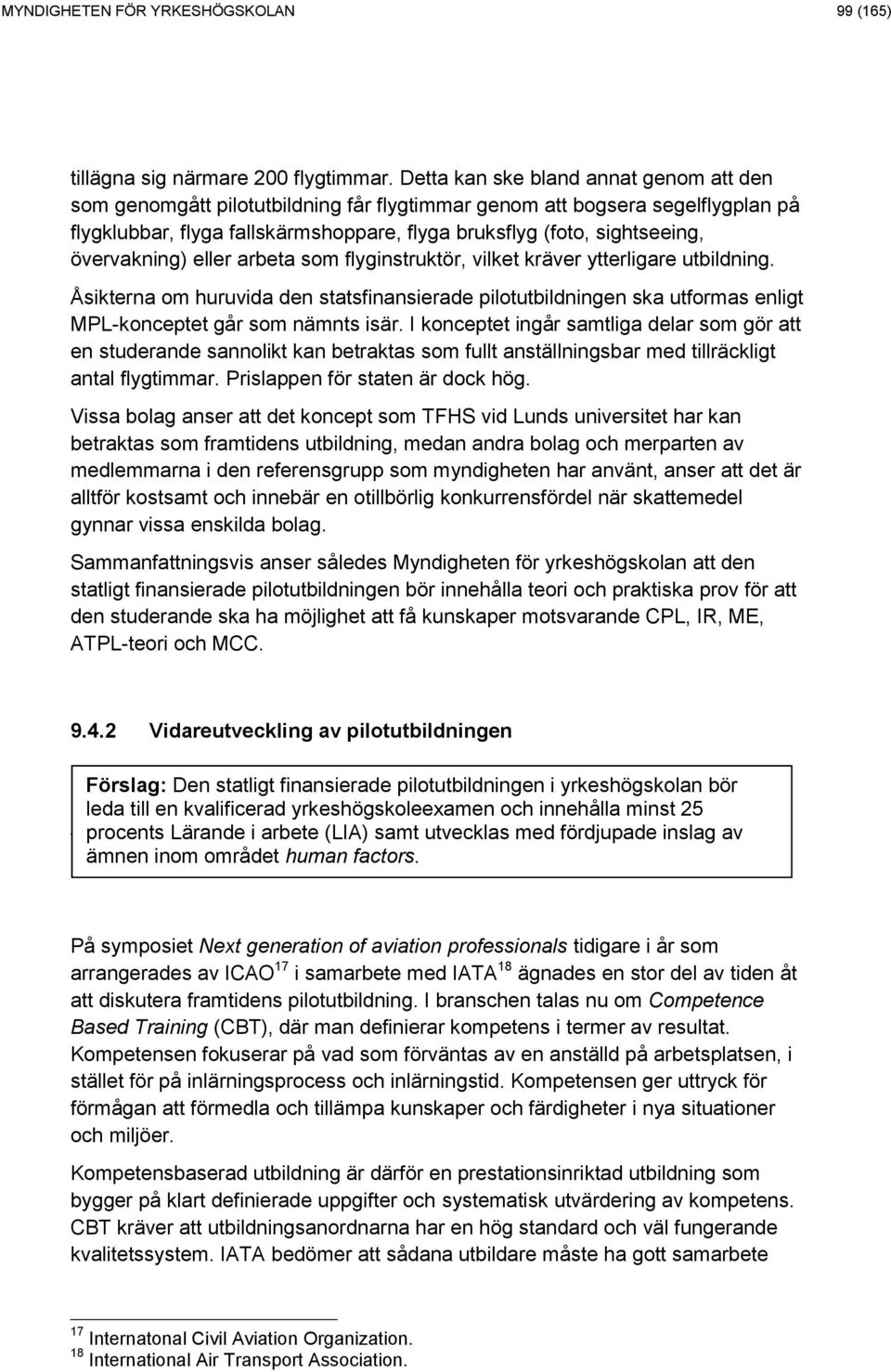 övervakning) eller arbeta som flyginstruktör, vilket kräver ytterligare utbildning. Åsikterna om huruvida den statsfinansierade pilotutbildningen ska utformas enligt MPL-konceptet går som nämnts isär.